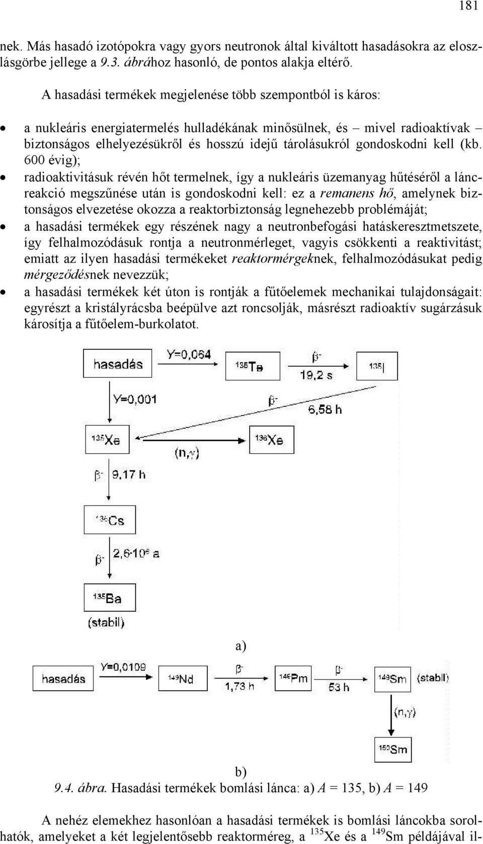 (kb. 600 évig); rdioktivitásuk révén hőt termelnek, így nukleáris üzemnyg hűtéséről láncrekció megszűnése után is gondoskodni kell: ez remnens hő, melynek biztonságos elvezetése okozz rektorbiztonság