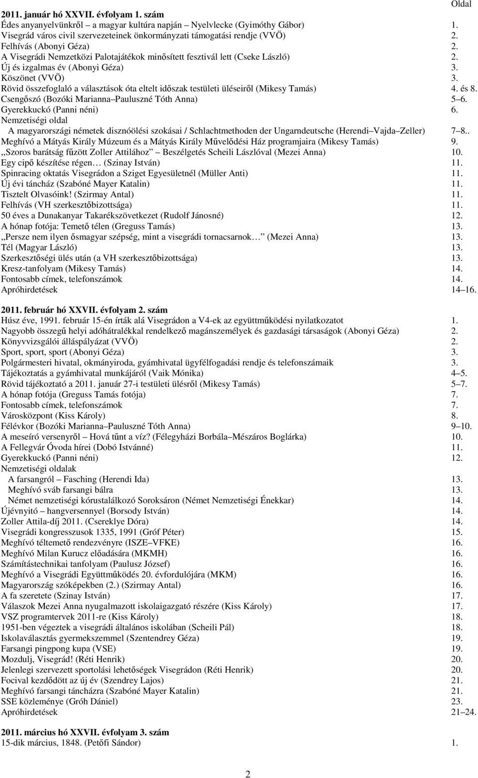 Rövid összefoglaló a választások óta eltelt időszak testületi üléseiről (Mikesy Tamás) 4. és 8. Csengőszó (Bozóki Marianna Pauluszné Tóth Anna) 5 6. Gyerekkuckó (Panni néni) 6.