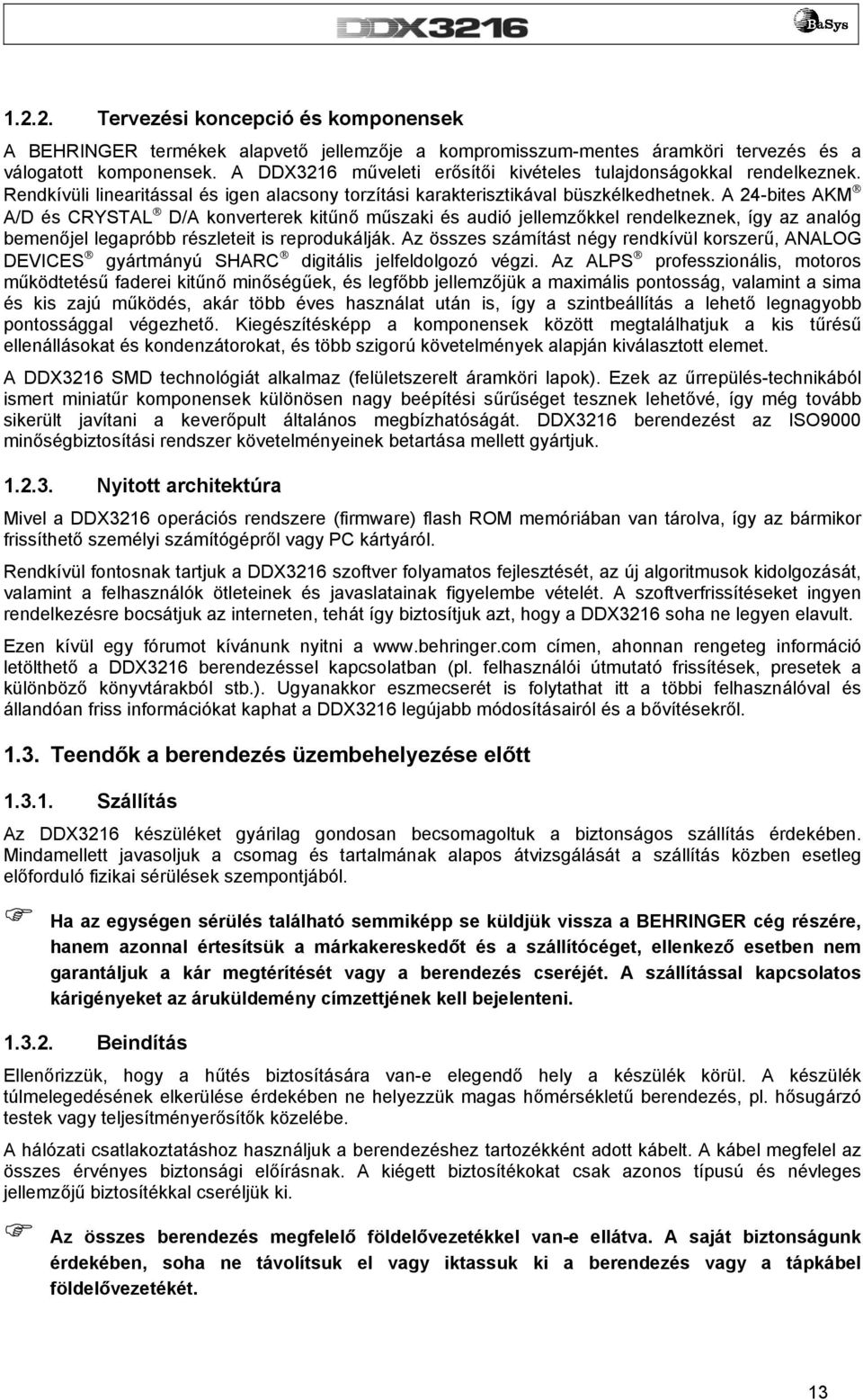 A 24-bites AKM A/D és CRYSTAL D/A konverterek kitűnő műszaki és audió jellemzőkkel rendelkeznek, így az analóg bemenőjel legapróbb részleteit is reprodukálják.