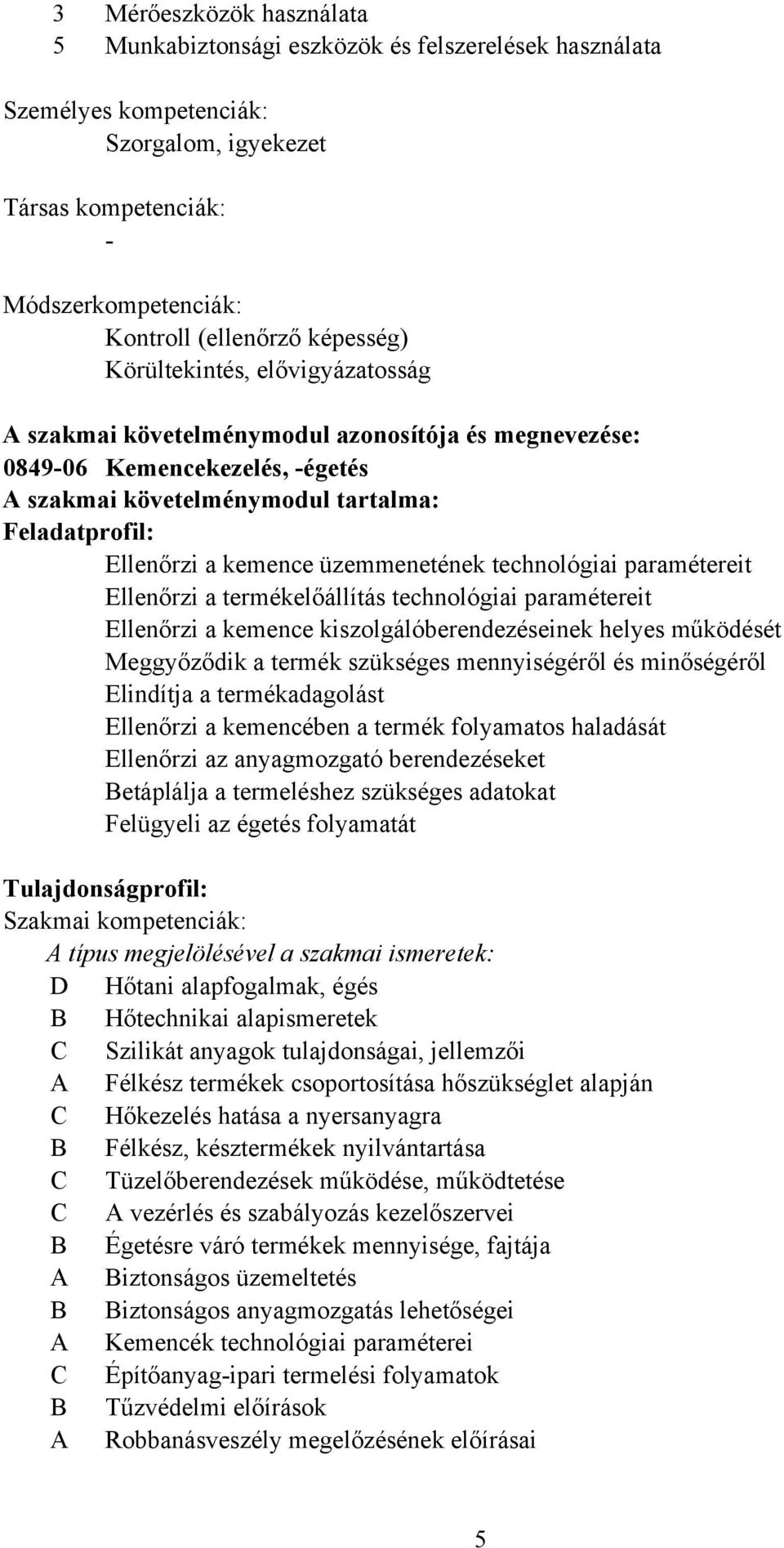 üzemmenetének technológiai paramétereit Ellenőrzi a termékelőállítás technológiai paramétereit Ellenőrzi a kemence kiszolgálóberendezéseinek helyes működését Meggyőződik a termék szükséges