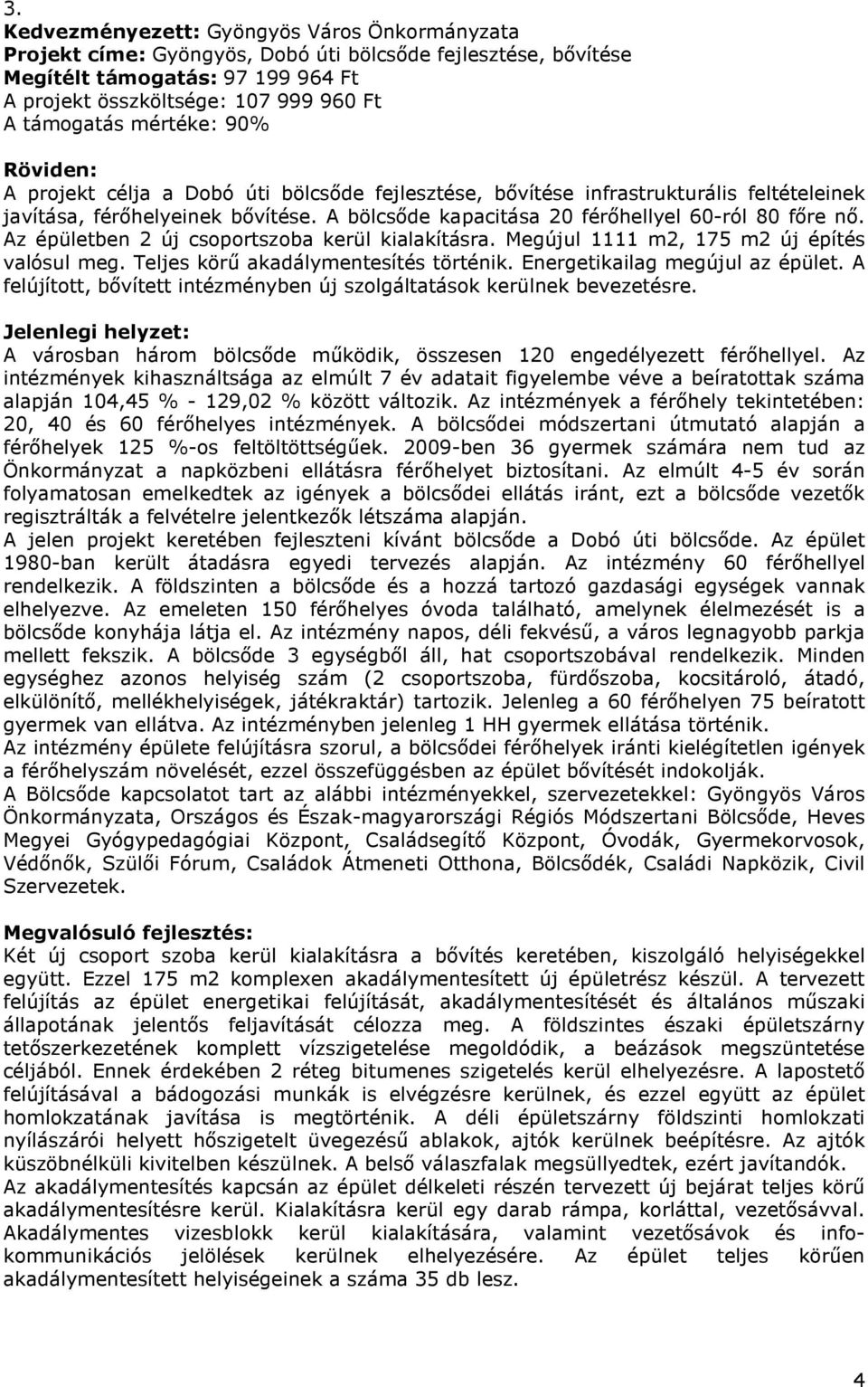 Az épületben 2 új csoportszoba kerül kialakításra. Megújul 1111 m2, 175 m2 új építés valósul meg. Teljes körű akadálymentesítés történik. Energetikailag megújul az épület.