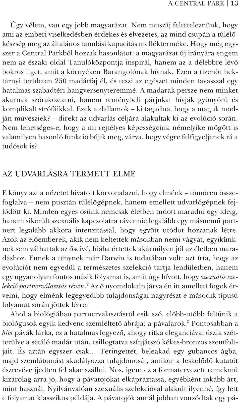 Hogy még egyszer a Central Parkból hozzak hasonlatot: a magyarázat új irányára engem nem az északi oldal Tanulóközpontja inspirál, hanem az a délebbre lévõ bokros liget, amit a környéken Barangolónak