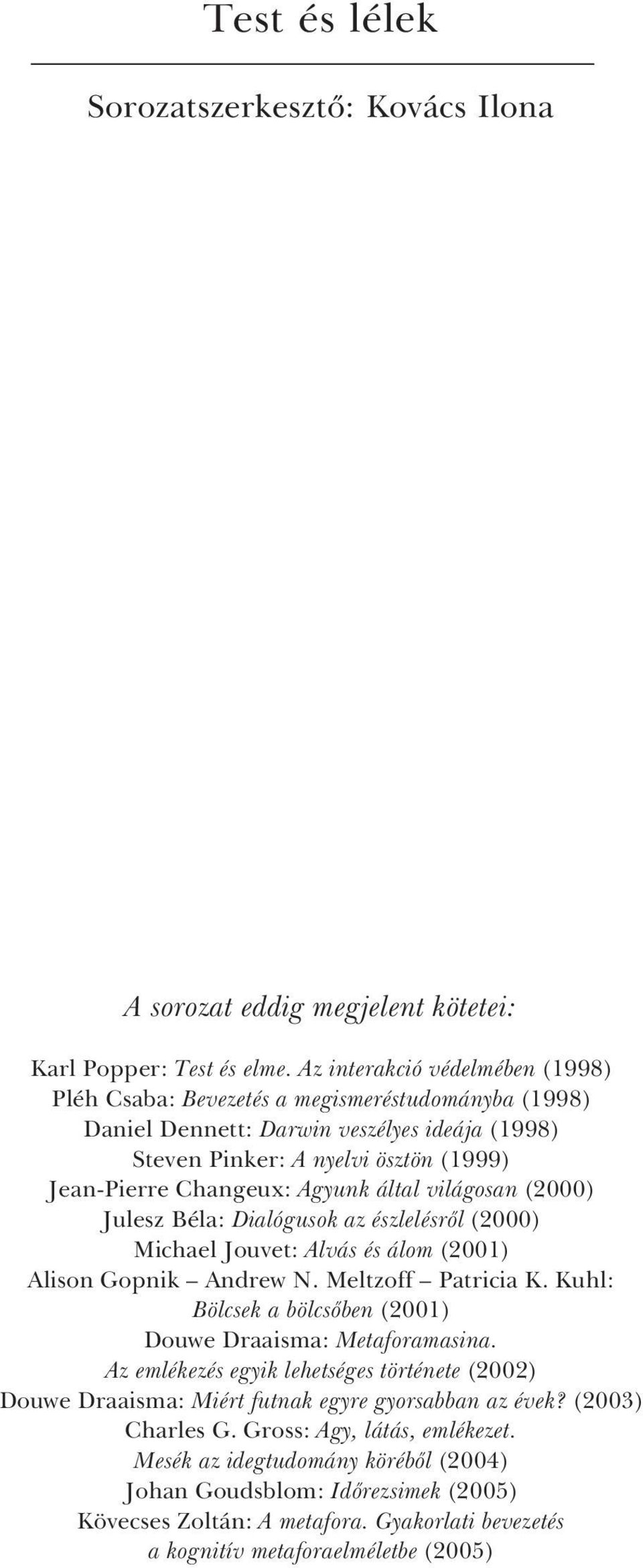 által világosan (2000) Julesz Béla: Dialógusok az észlelésrõl (2000) Michael Jouvet: Alvás és álom (2001) Alison Gopnik Andrew N. Meltzoff Patricia K.