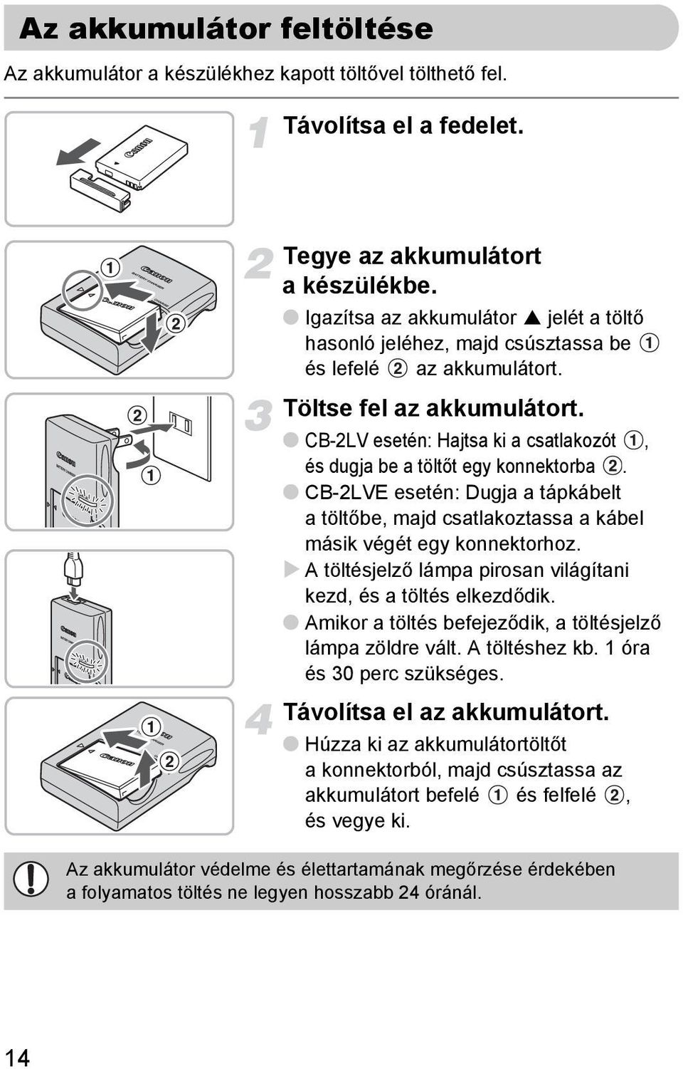 CB-2LV esetén: Hajtsa ki a csatlakozót, és dugja be a töltőt egy konnektorba. CB-2LVE esetén: Dugja a tápkábelt atöltőbe, majd csatlakoztassa a kábel másik végét egy konnektorhoz.