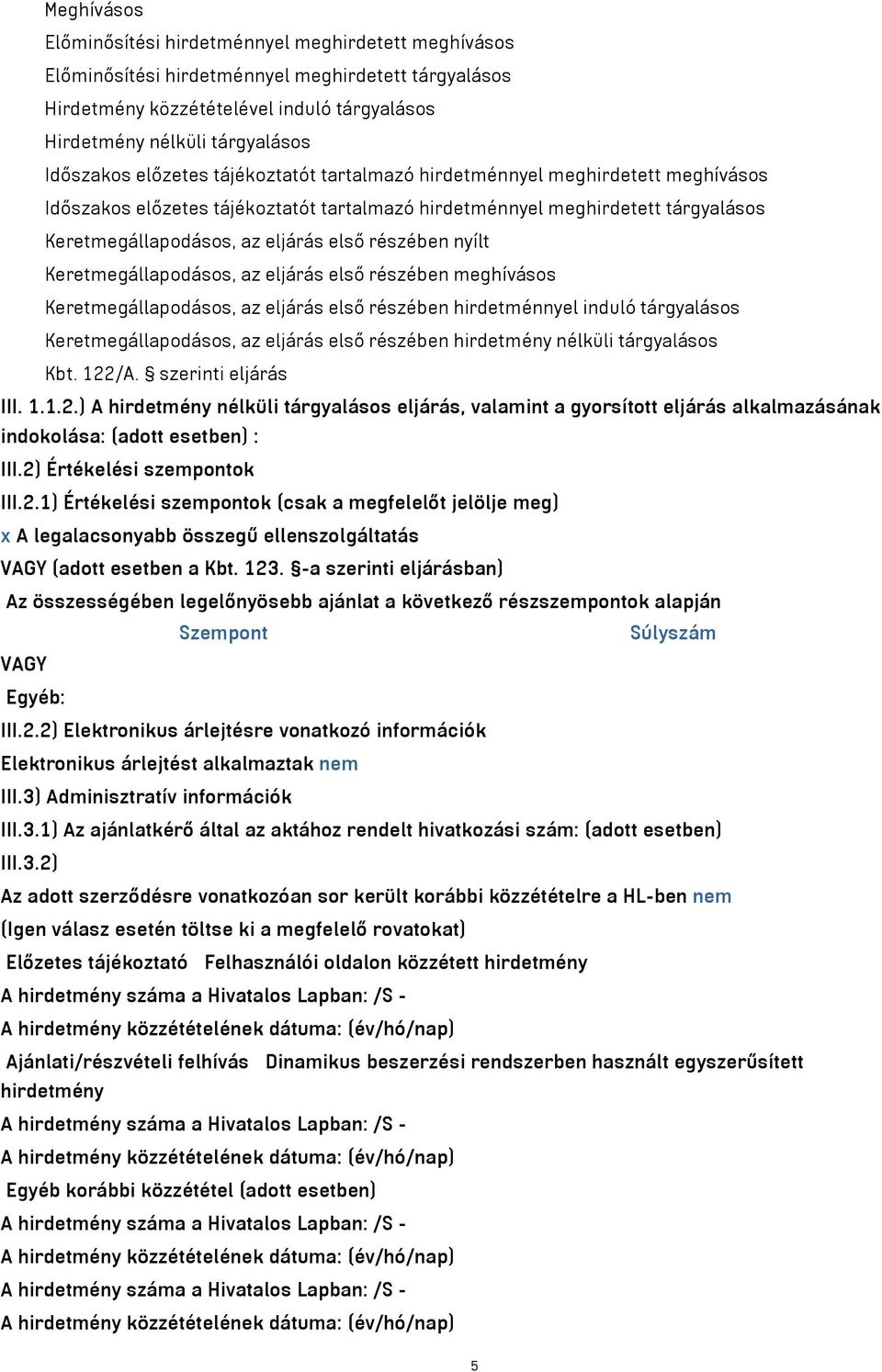 részében nyílt Keretmegállapodásos, az eljárás első részében meghívásos Keretmegállapodásos, az eljárás első részében hirdetménnyel induló tárgyalásos Keretmegállapodásos, az eljárás első részében