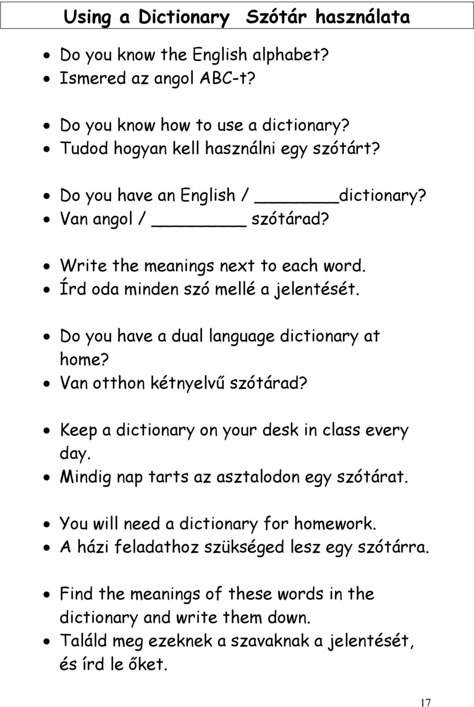 Do you have a dual language dictionary at home? Van otthon kétnyelvű szótárad? Keep a dictionary on your desk in class every day. Mindig nap tarts az asztalodon egy szótárat.