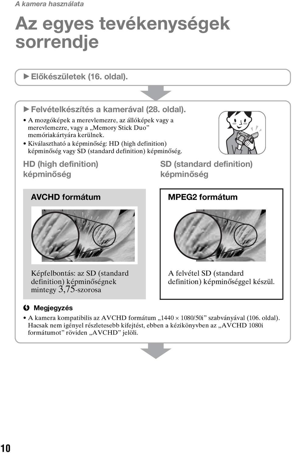HD (high definition) képminőség SD (standard definition) képminőség AVCHD formátum MPEG2 formátum Képfelbontás: az SD (standard definition) képminőségnek mintegy 3,75-szorosa A felvétel SD