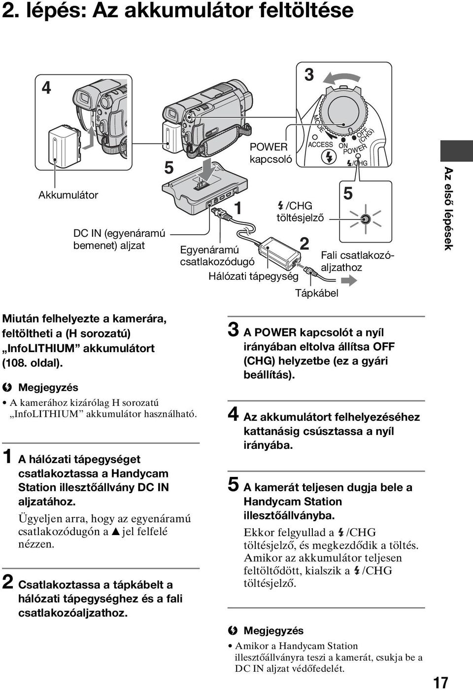 b Megjegyzés A kamerához kizárólag H sorozatú InfoLITHIUM akkumulátor használható. 1 A hálózati tápegységet csatlakoztassa a Handycam Station illesztőállvány DC IN aljzatához.