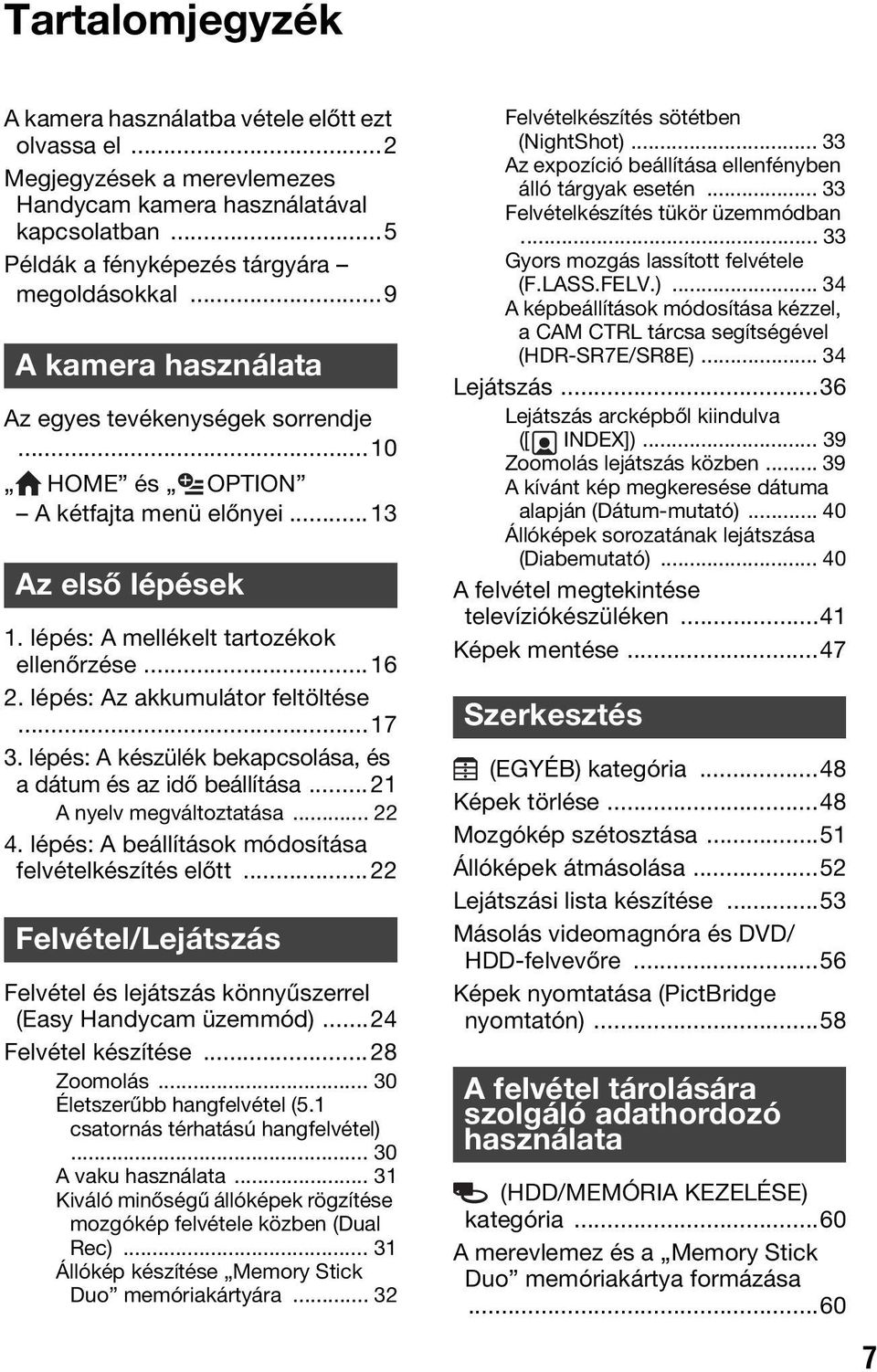 lépés: Az akkumulátor feltöltése...17 3. lépés: A készülék bekapcsolása, és a dátum és az idő beállítása...21 A nyelv megváltoztatása... 22 4. lépés: A beállítások módosítása felvételkészítés előtt.