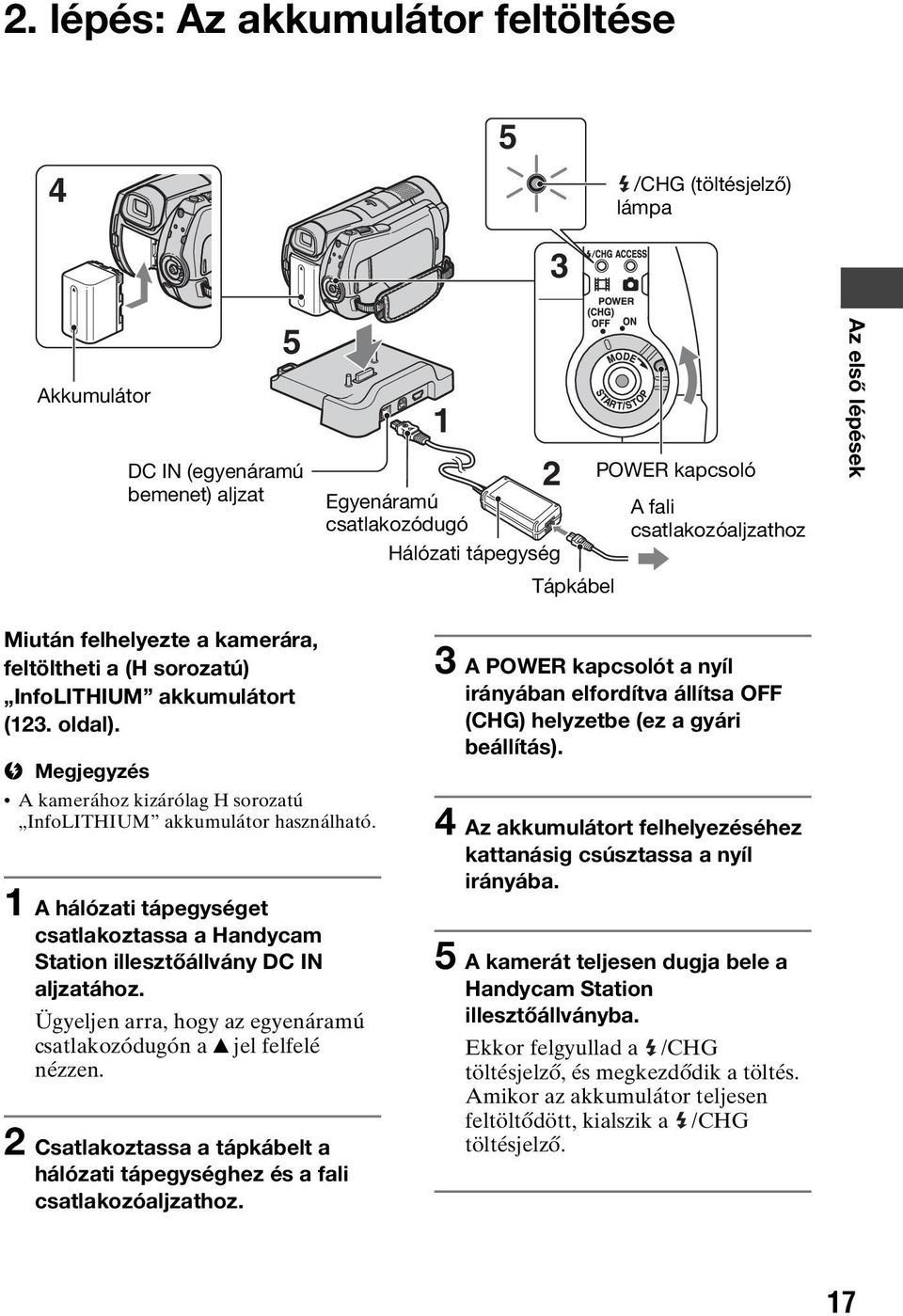 A kamerához kizárólag H sorozatú InfoLITHIUM akkumulátor használható. 1 A hálózati tápegységet csatlakoztassa a Handycam Station illesztőállvány DC IN aljzatához.