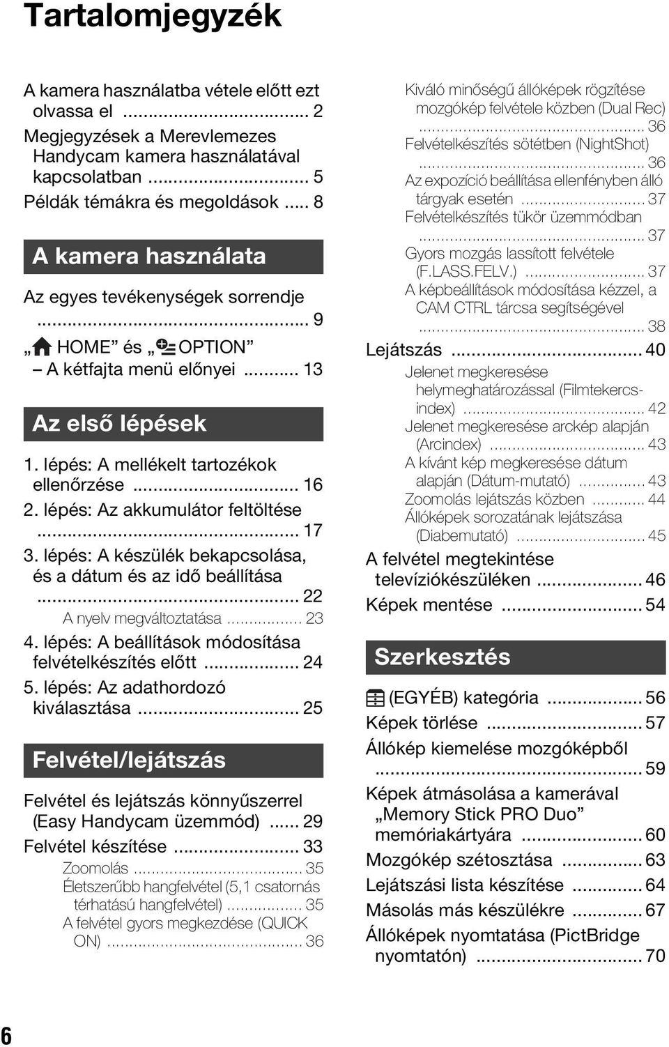 lépés: Az akkumulátor feltöltése... 17 3. lépés: A készülék bekapcsolása, és a dátum és az idő beállítása... 22 A nyelv megváltoztatása... 23 4. lépés: A beállítások módosítása felvételkészítés előtt.