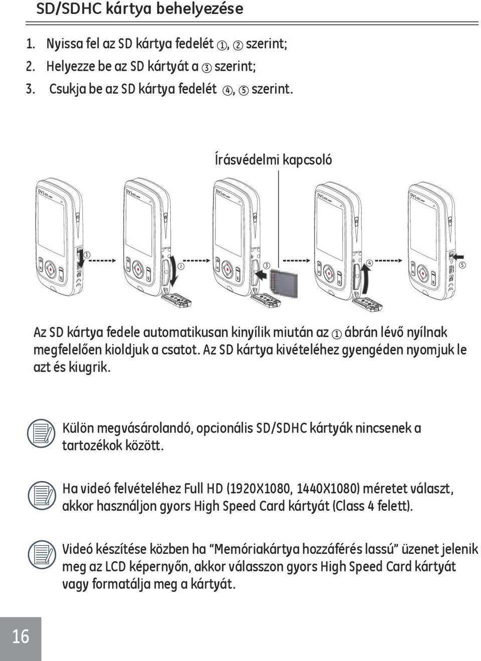 Az SD kártya kivételéhez gyengéden nyomjuk le azt és kiugrik. Külön megvásárolandó, opcionális SD/SDHC kártyák nincsenek a tartozékok között.