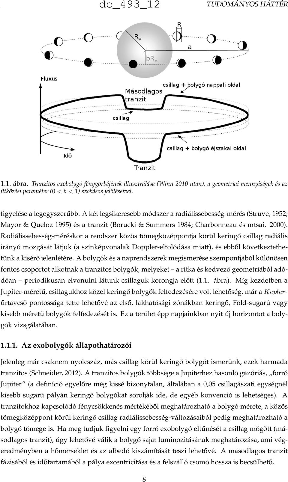 Radiálissebesség-méréskor a rendszer közös tömegközéppontja körül keringő csillag radiális irányú mozgását látjuk (a színképvonalak Doppler-eltolódása miatt), és ebből következtethetünk a kísérő