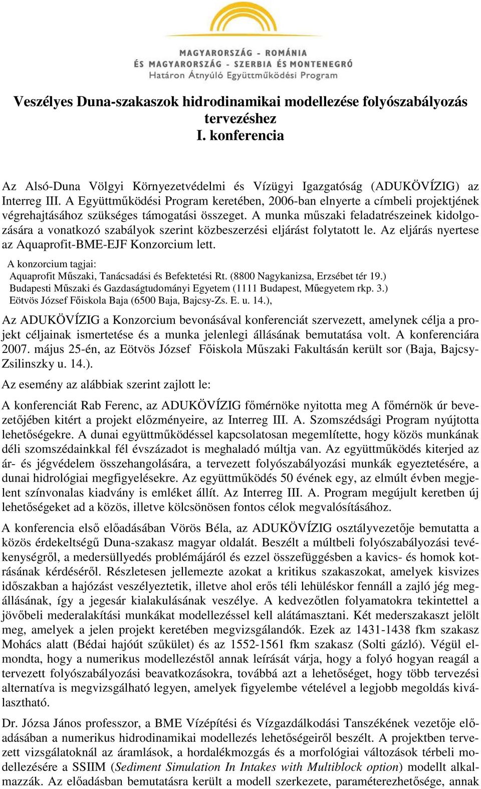 A munka mőszaki feladatrészeinek kidolgozására a vonatkozó szabályok szerint közbeszerzési eljárást folytatott le. Az eljárás nyertese az Aquaprofit-BME-EJF Konzorcium lett.