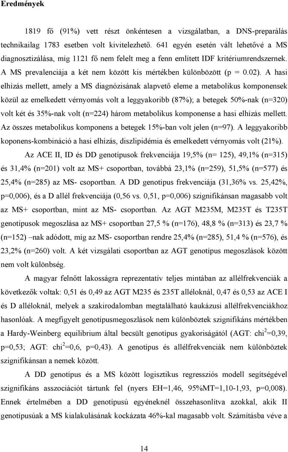 A hasi elhízás mellett, amely a MS diagnózisának alapvető eleme a metabolikus komponensek közül az emelkedett vérnyomás volt a leggyakoribb (87%); a betegek 50%-nak (n=320) volt két és 35%-nak volt