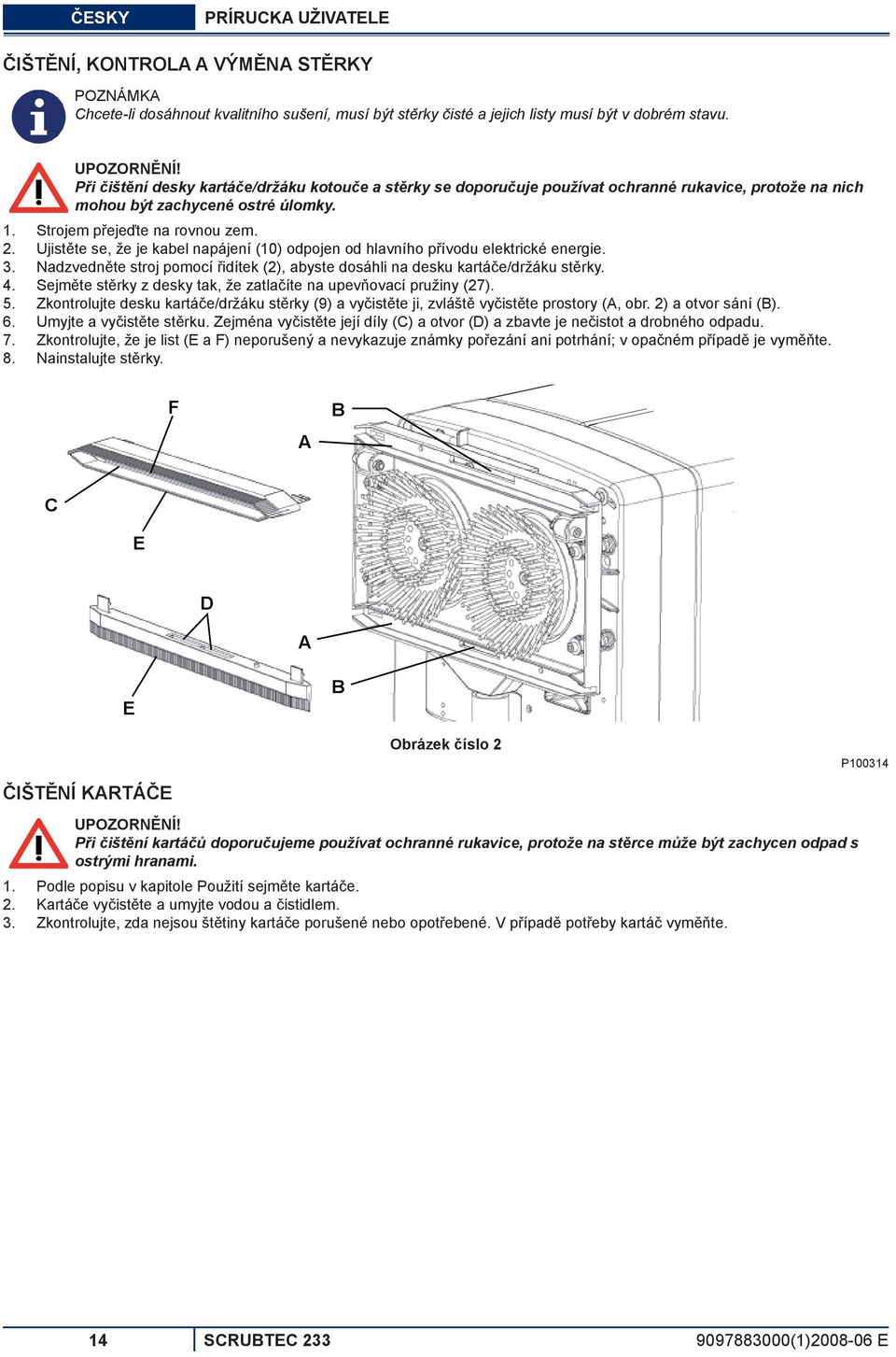 Ujistěte se, že je kabel napájení (10) odpojen od hlavního přívodu elektrické energie. Nadzvedněte stroj pomocí řidítek (2), abyste dosáhli na desku kartáče/držáku stěrky.