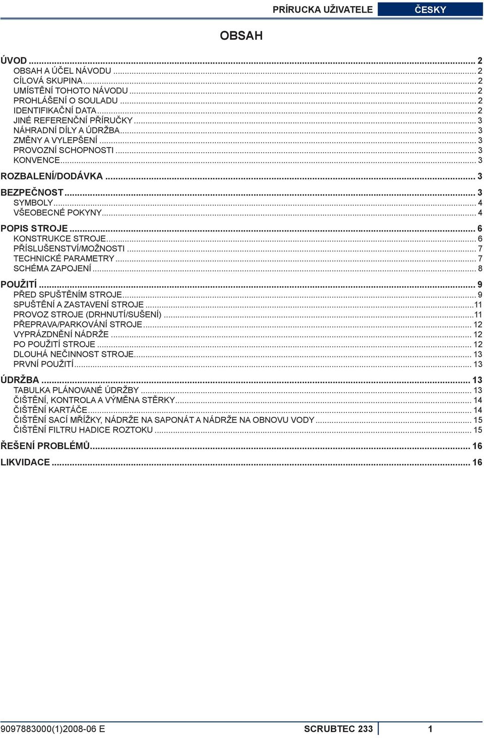 .. 6 KONSTRUKCE STROJE... 6 PŘÍSLUŠENSTVÍ/MOŽNOSTI... 7 TECHNICKÉ PARAMETRY... 7 SCHÉMA ZAPOJENÍ... 8 POUŽITÍ... 9 PŘED SPUŠTĚNÍM STROJE... 9 SPUŠTĚNÍ A ZASTAVENÍ STROJE.