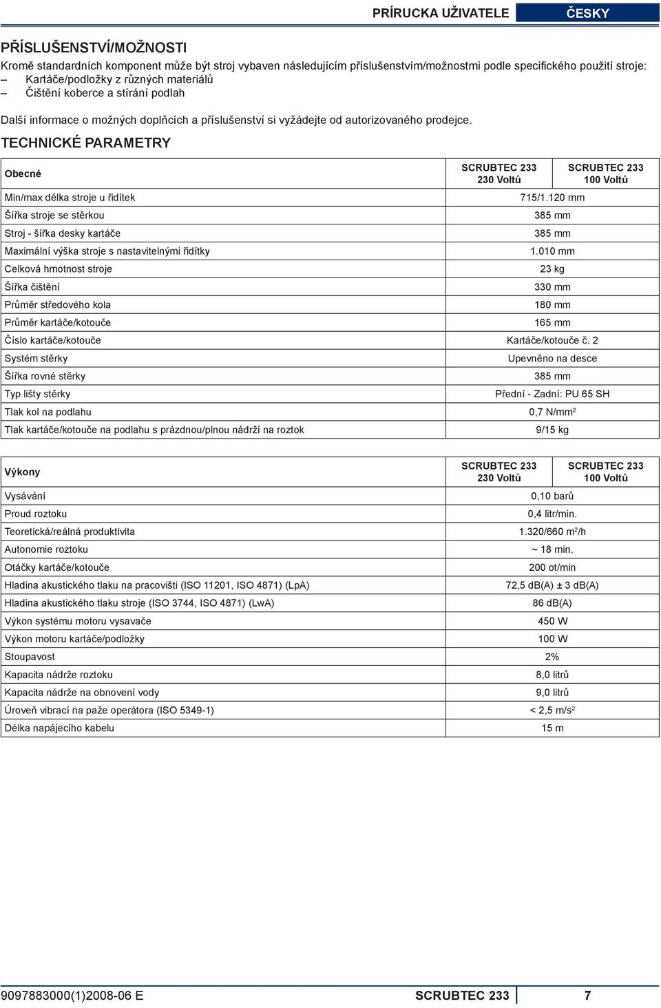 TECHNICKÉ PARAMETRY Obecné SCRUBTEC 233 230 Voltů SCRUBTEC 233 100 Voltů Min/max délka stroje u řidítek 715/1.