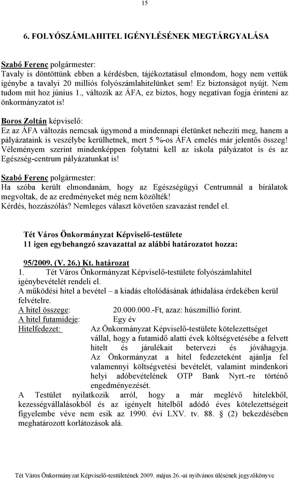 Ez az ÁFA változás nemcsak úgymond a mindennapi életünket nehezíti meg, hanem a pályázataink is veszélybe kerülhetnek, mert 5 %-os ÁFA emelés már jelentıs összeg!