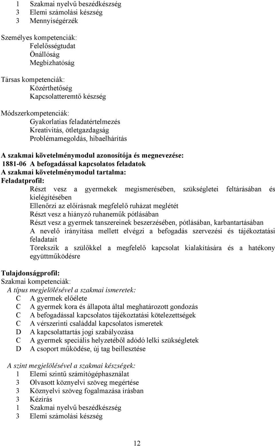 kapcsolatos feladatok A szakmai követelménymodul tartalma: Feladatprofil: Részt vesz a gyermekek megismerésében, szükségletei feltárásában és kielégítésében Ellenőrzi az előírásnak megfelelő ruházat