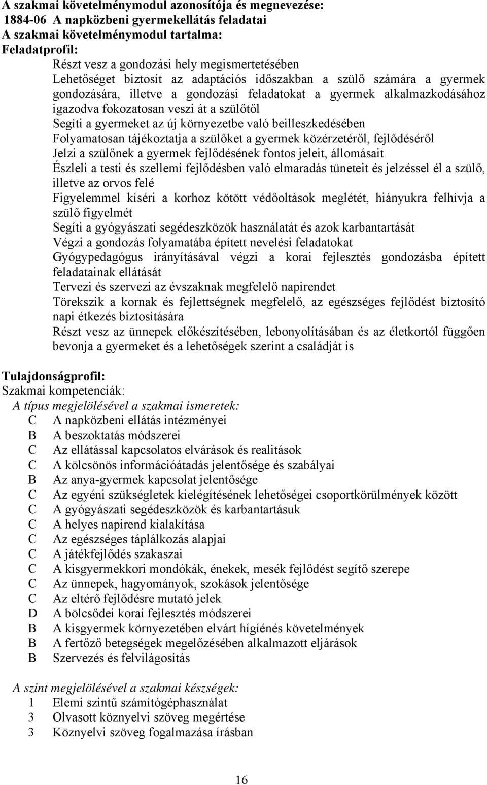 gyermeket az új környezetbe való beilleszkedésében Folyamatosan tájékoztatja a szülőket a gyermek közérzetéről, fejlődéséről Jelzi a szülőnek a gyermek fejlődésének fontos jeleit, állomásait Észleli