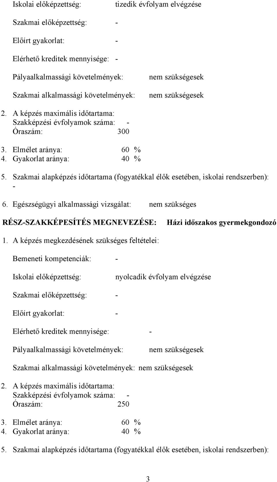 Szakmai alapképzés időtartama (fogyatékkal élők esetében, iskolai rendszerben): - 6. Egészségügyi alkalmassági vizsgálat: nem szükséges RÉSZ-SZAKKÉPESÍTÉS MEGNEVEZÉSE: Házi időszakos gyermekgondozó 1.