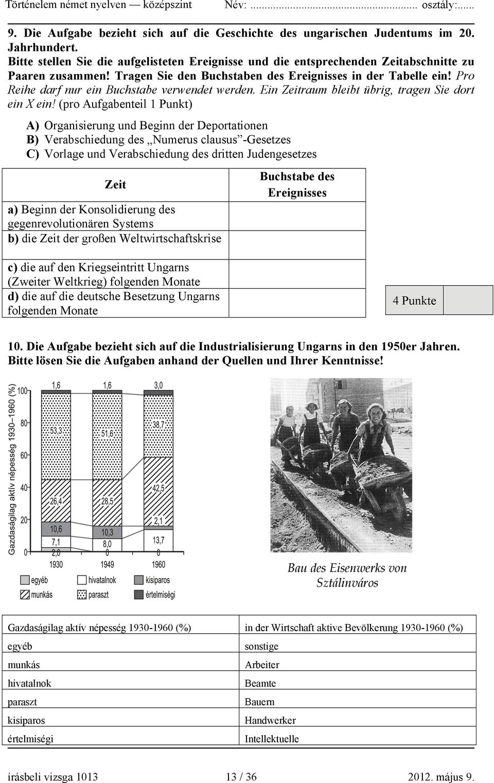 (pro Aufgabenteil 1 Punkt) A) Organisierung und Beginn der Deportationen B) Verabschiedung des Numerus clausus -Gesetzes C) Vorlage und Verabschiedung des dritten Judengesetzes Zeit a) Beginn der