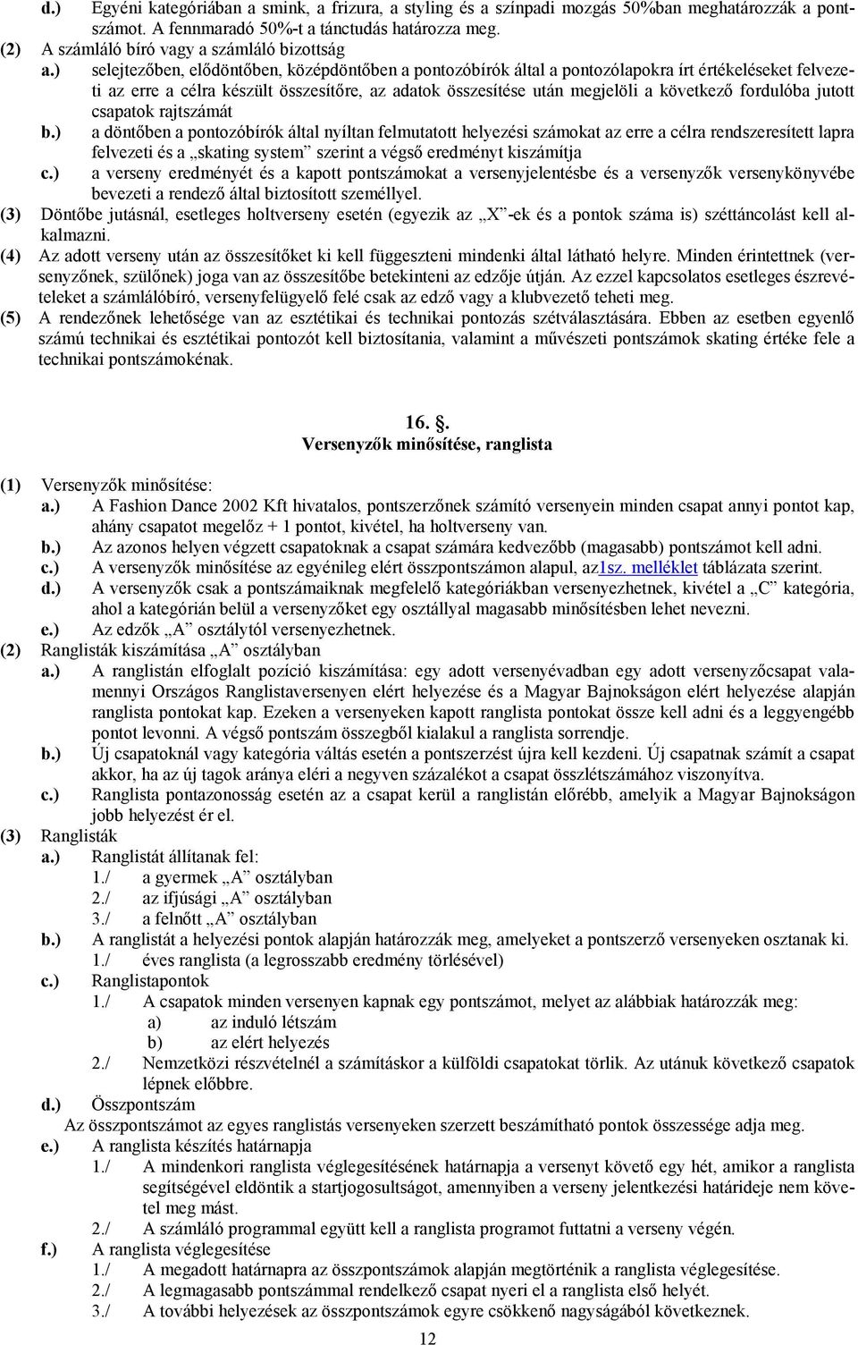 ) selejtezıben, elıdöntıben, középdöntıben a pontozóbírók által a pontozólapokra írt értékeléseket felvezeti az erre a célra készült összesítıre, az adatok összesítése után megjelöli a következı