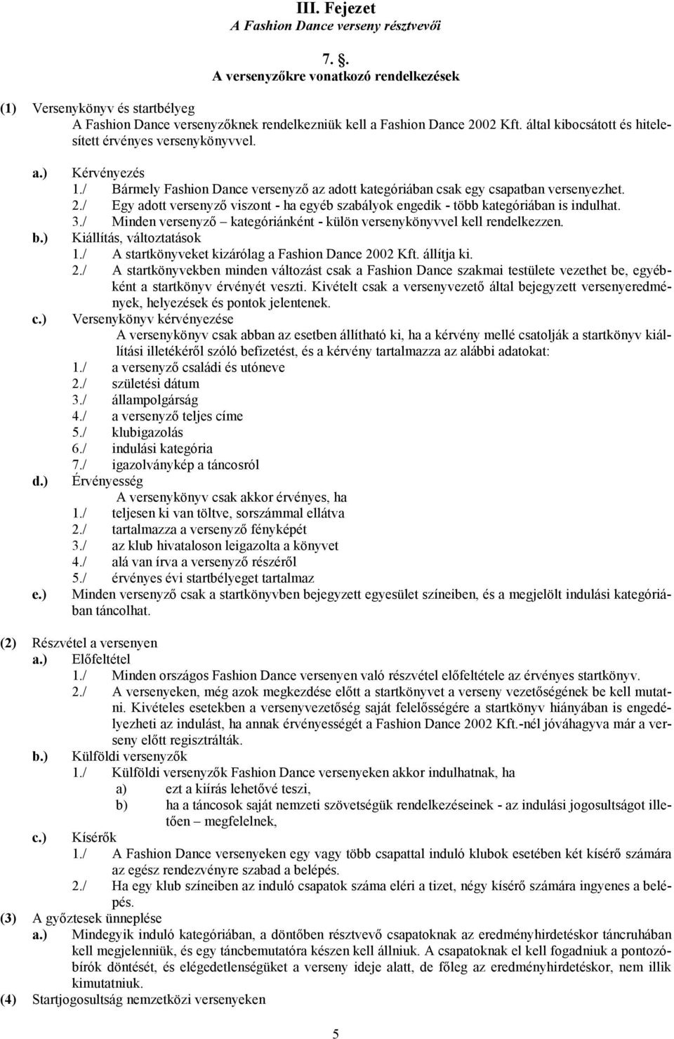 / Egy adott versenyzı viszont - ha egyéb szabályok engedik - több kategóriában is indulhat. 3./ Minden versenyzı kategóriánként - külön versenykönyvvel kell rendelkezzen. Kiállítás, változtatások 1.