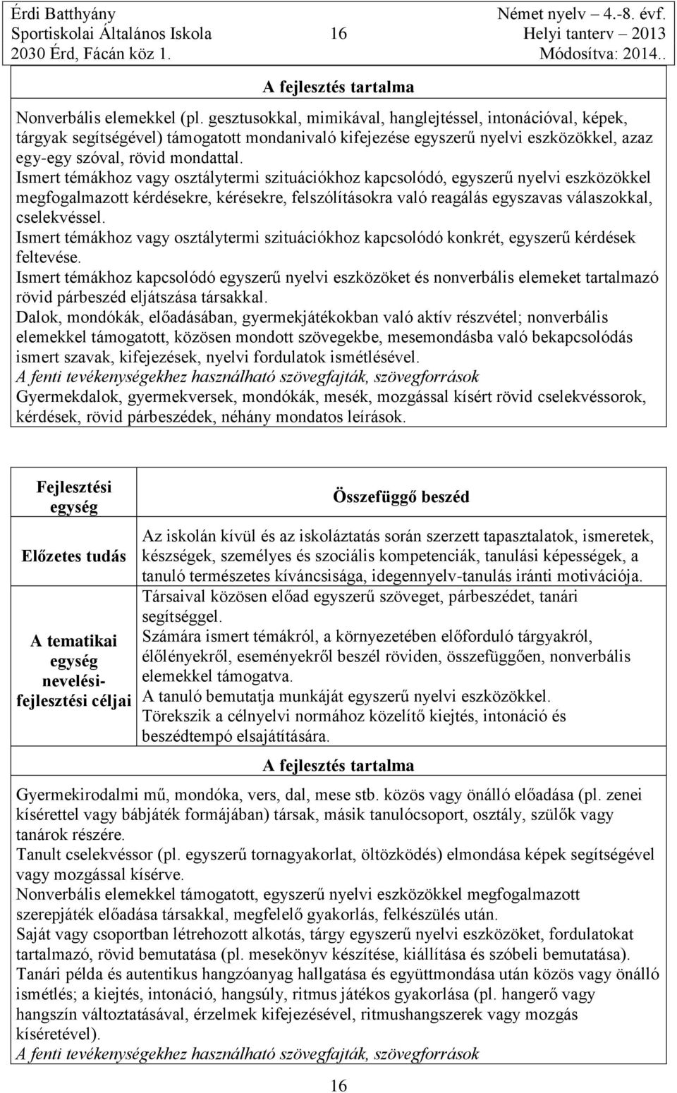 Ismert témákhoz vagy osztálytermi szituációkhoz kapcsolódó, egyszerű nyelvi eszközökkel megfogalmazott kérdésekre, kérésekre, felszólításokra való reagálás egyszavas válaszokkal, cselekvéssel.