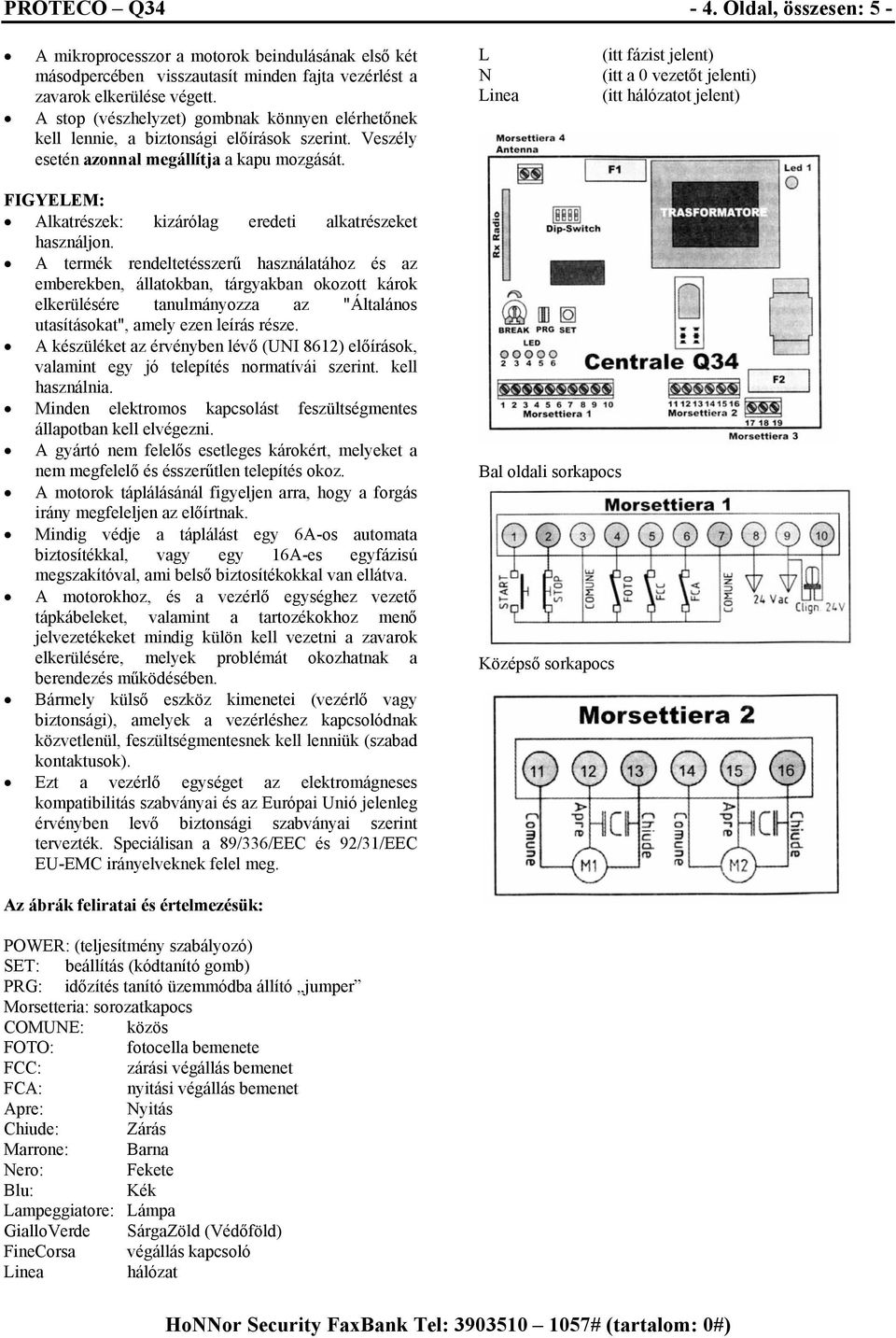 L N Linea (itt fázist jelent) (itt a 0 vezetőt jelenti) (itt hálózatot jelent) FIGYELEM: Alkatrészek: kizárólag eredeti alkatrészeket használjon.