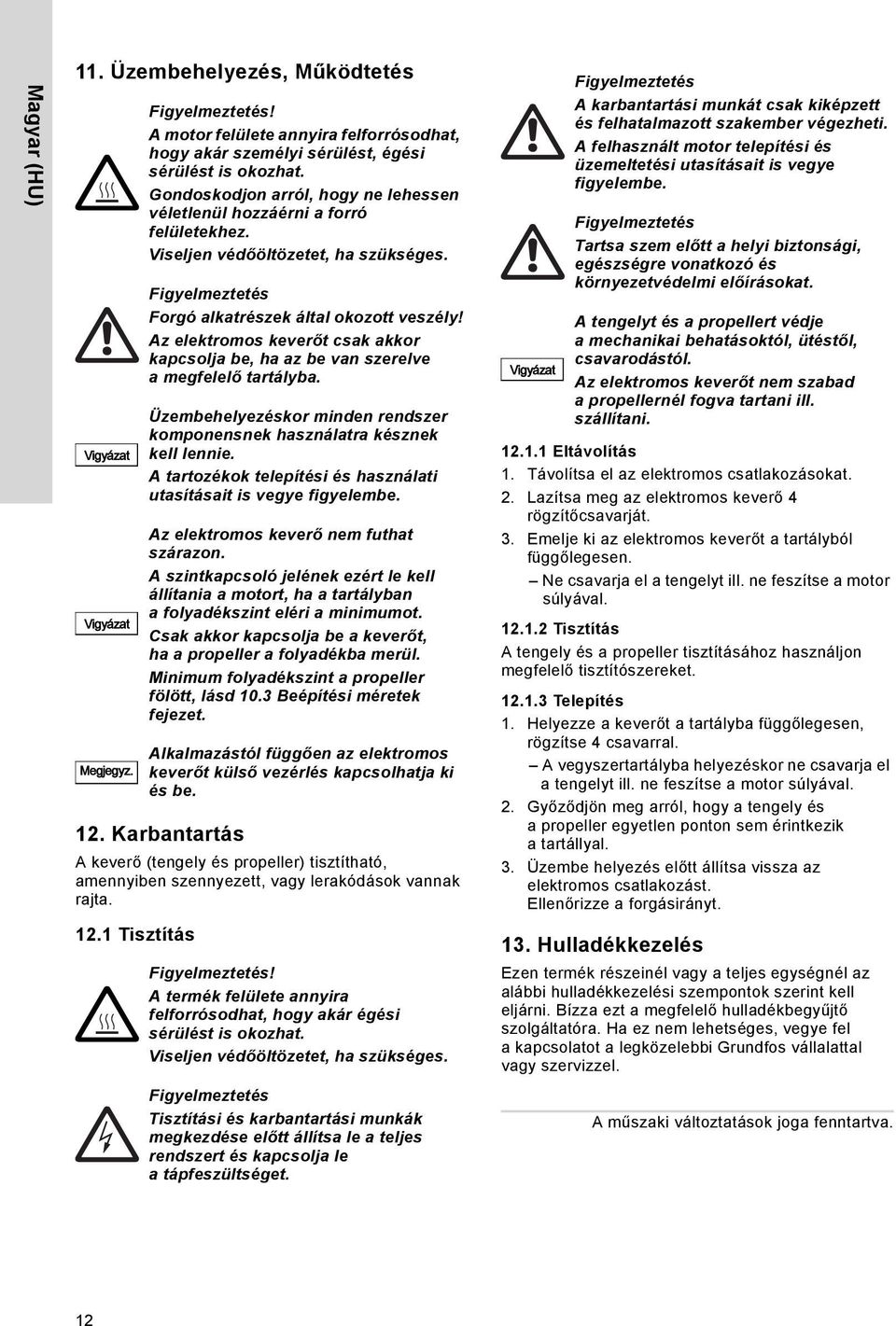 Viseljen védőöltözetet, ha szükséges. Forgó alkatrészek által okozott veszély! Az elektromos keverőt csak akkor kapcsolja be, ha az be van szerelve a megfelelő tartályba.