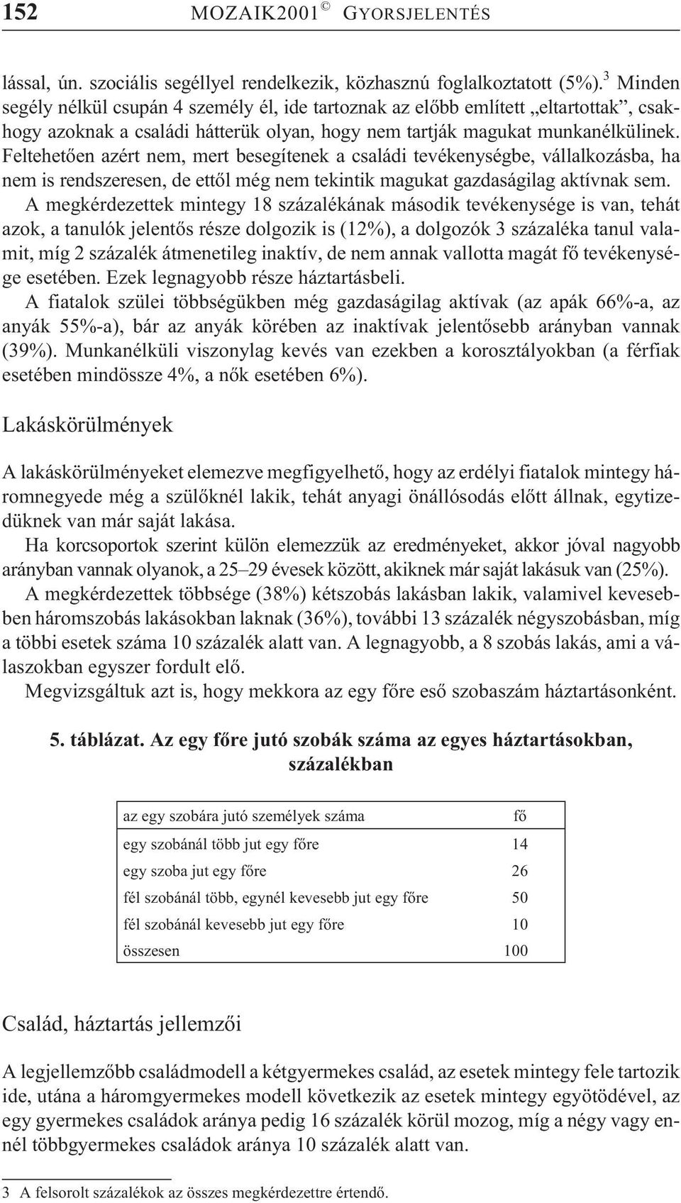 Feltehetõen azért nem, mert besegítenek a családi tevékenységbe, vállalkozásba, ha nem is rendszeresen, de ettõl még nem tekintik magukat gazdaságilag aktívnak sem.