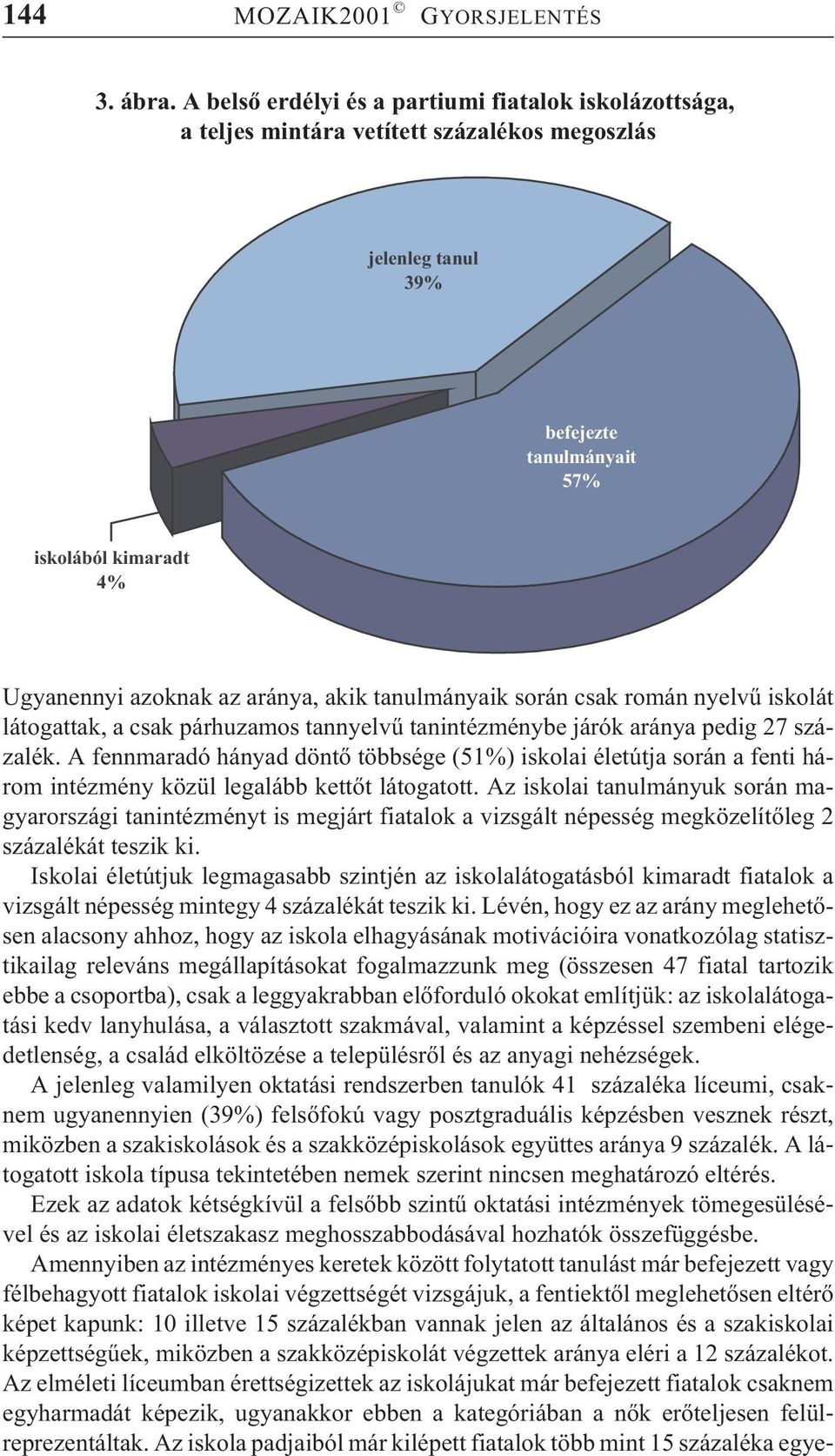 akik tanulmányaik során csak román nyelvû iskolát látogattak, a csak párhuzamos tannyelvû tanintézménybe járók aránya pedig 27 százalék.