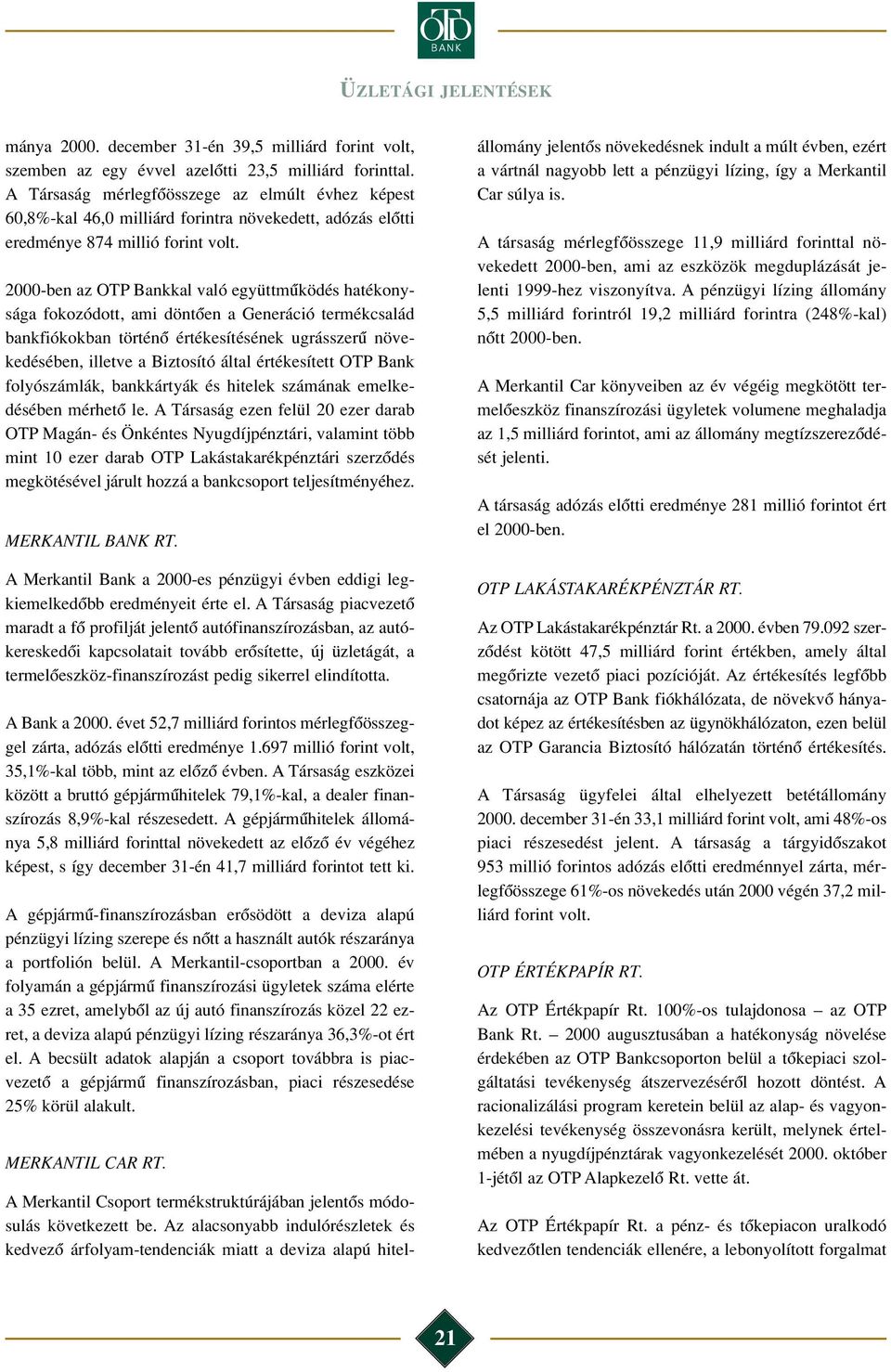 2000-ben az OTP Bankkal való együttmûködés hatékonysága fokozódott, ami döntôen a Generáció termékcsalád bankfiókokban történô értékesítésének ugrásszerû növekedésében, illetve a Biztosító által