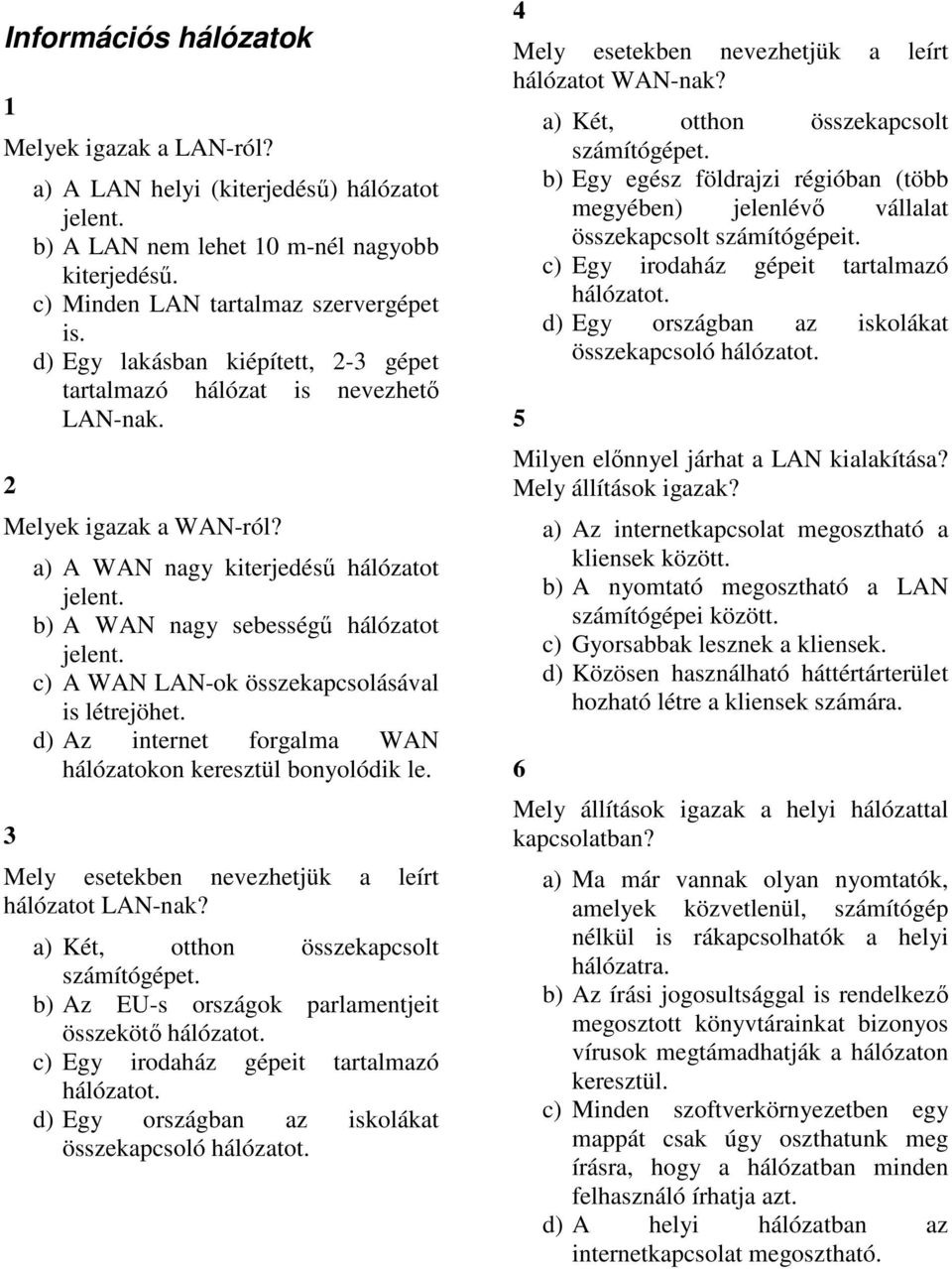 c) A WAN LAN-ok összekapcsolásával is létrejöhet. d) Az internet forgalma WAN hálózatokon keresztül bonyolódik le. Mely esetekben nevezhetjük a leírt hálózatot LAN-nak?