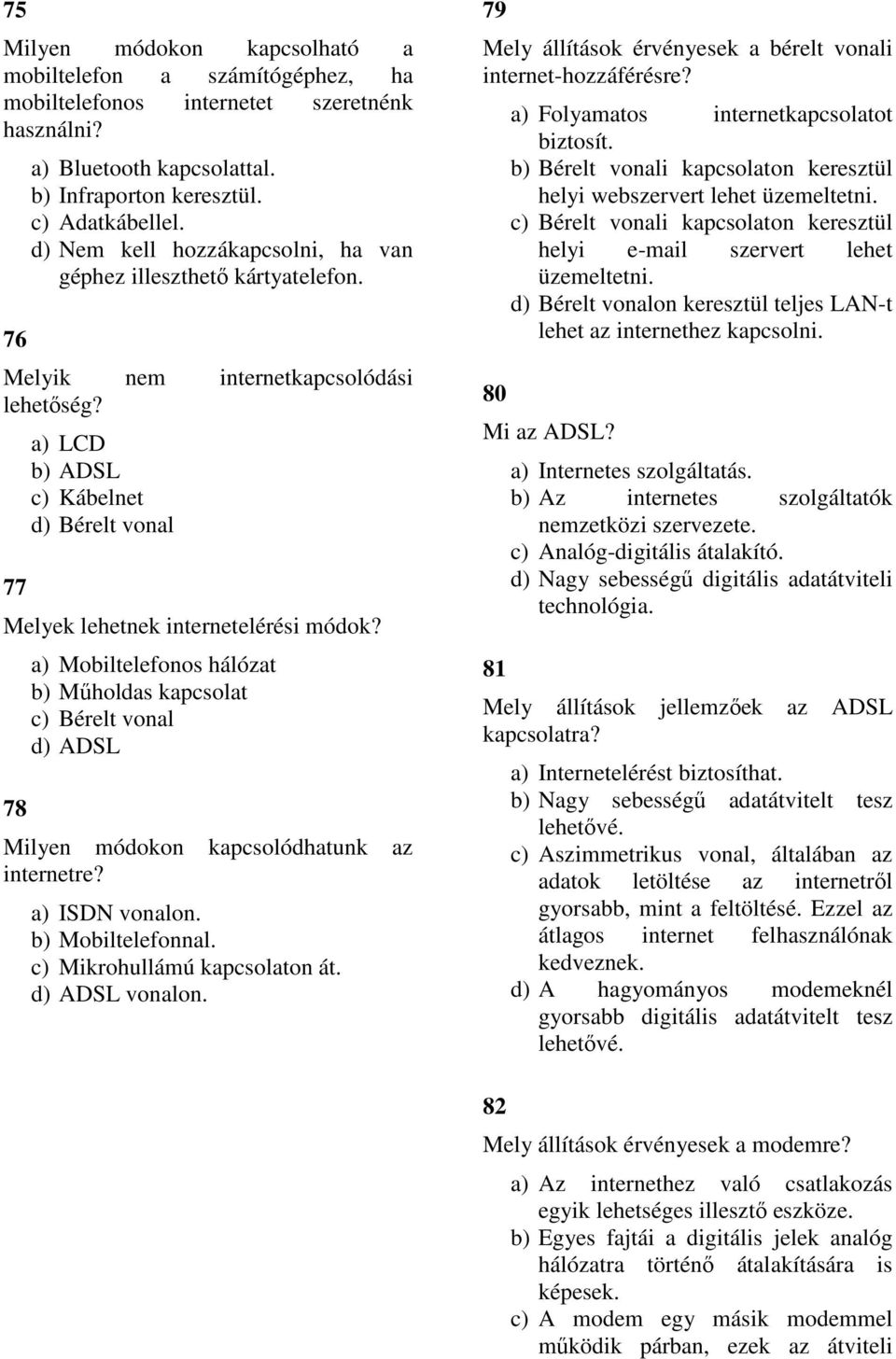 78 a) Mobiltelefonos hálózat b) Műholdas kapcsolat c) Bérelt vonal d) ADSL Milyen módokon kapcsolódhatunk az internetre? a) ISDN vonalon. b) Mobiltelefonnal. c) Mikrohullámú kapcsolaton át.