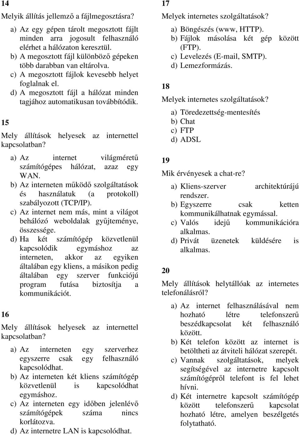 Mely állítások helyesek az internettel kapcsolatban? 16 a) Az internet világméretű számítógépes hálózat, azaz egy WAN.