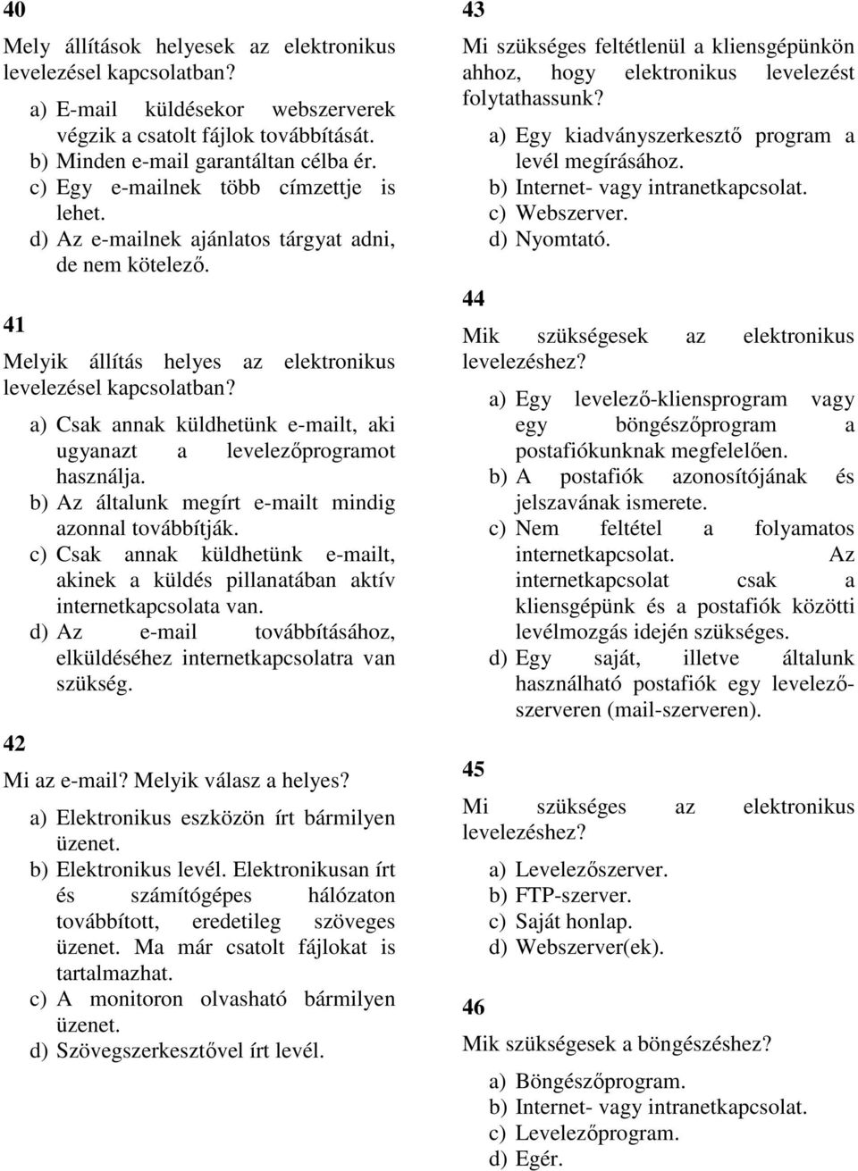 42 a) Csak annak küldhetünk e-mailt, aki ugyanazt a levelezőprogramot használja. b) Az általunk megírt e-mailt mindig azonnal továbbítják.