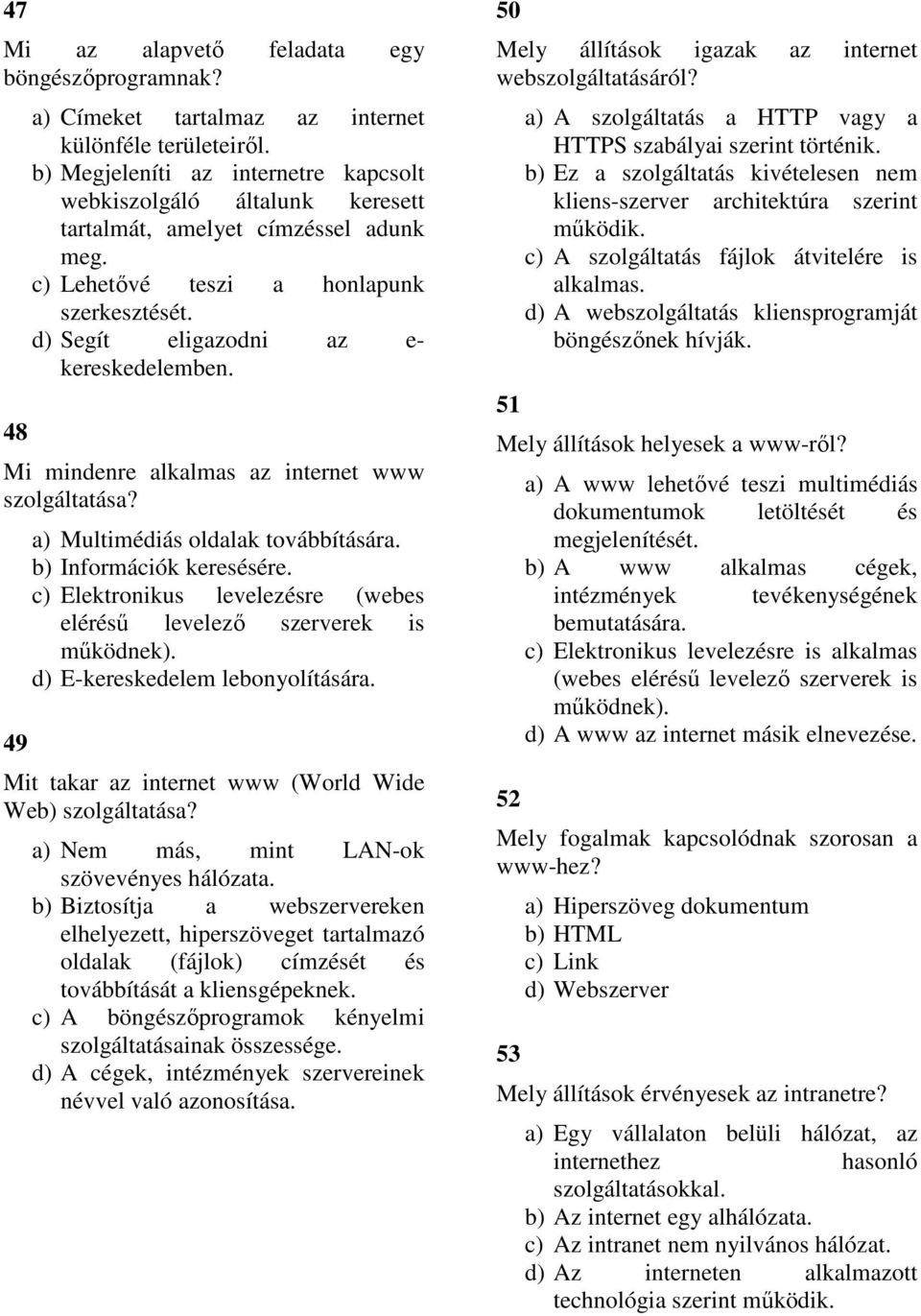 Mi mindenre alkalmas az internet www szolgáltatása? 49 a) Multimédiás oldalak továbbítására. b) Információk keresésére. c) Elektronikus levelezésre (webes elérésű levelező szerverek is működnek).