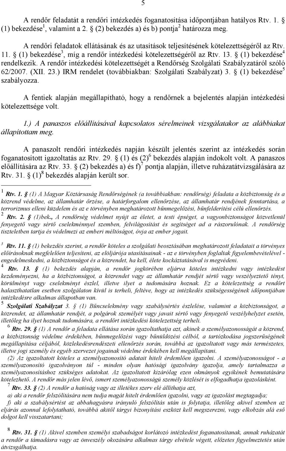 A rendőr intézkedési kötelezettségét a Rendőrség Szolgálati Szabályzatáról szóló 62/2007. (XII. 23.) IRM rendelet (továbbiakban: Szolgálati Szabályzat) 3. (1) bekezdése 5 szabályozza.