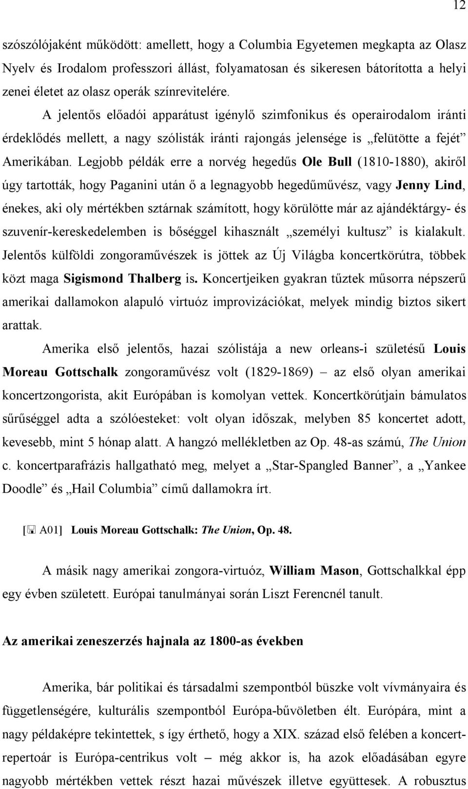 Legjobb példák erre a norvég hegedűs Ole Bull (1810-1880), akiről úgy tartották, hogy Paganini után ő a legnagyobb hegedűművész, vagy Jenny Lind, énekes, aki oly mértékben sztárnak számított, hogy