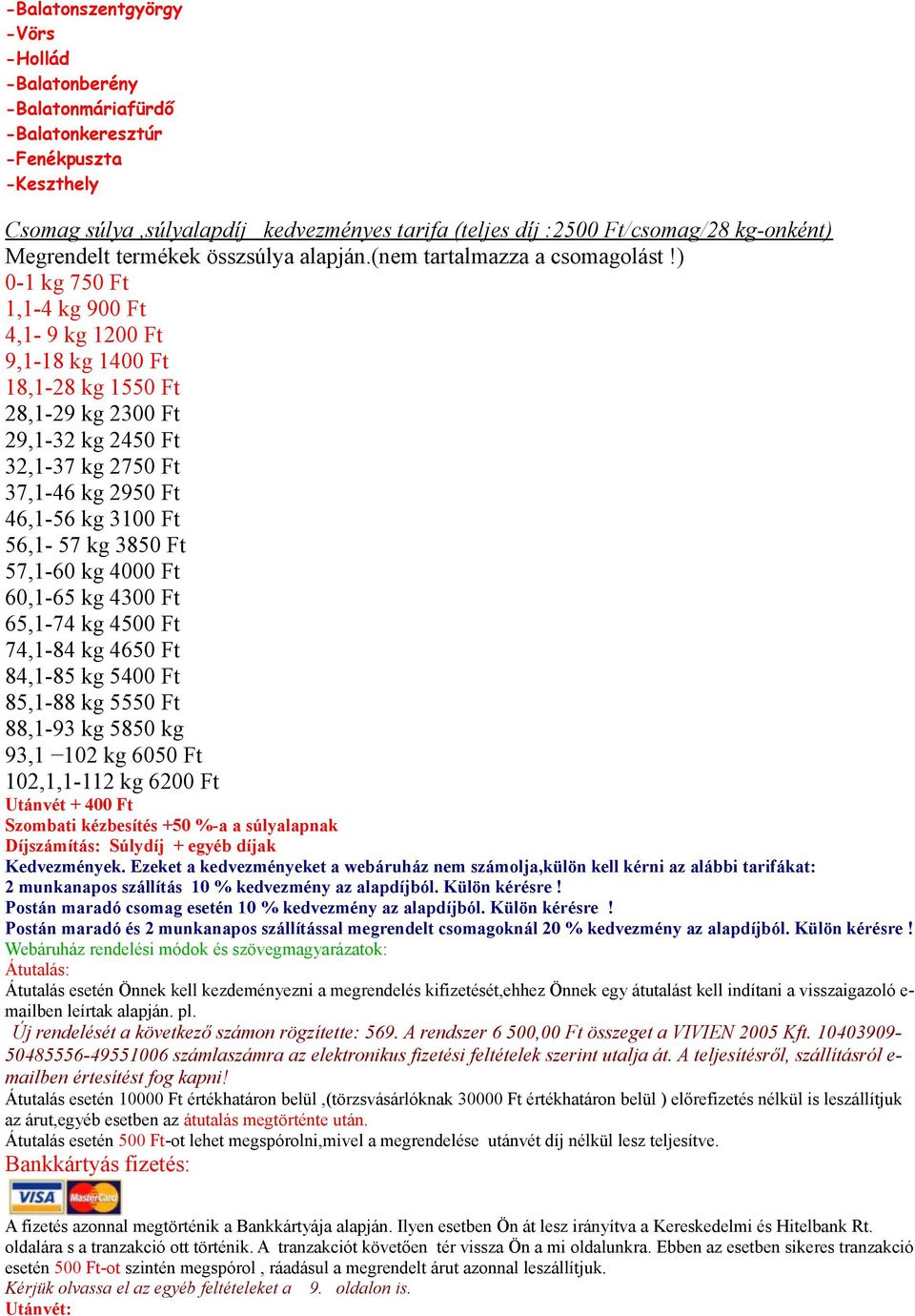 ) 0-1 kg 750 Ft 1,1-4 kg 900 Ft 4,1-9 kg 1200 Ft 9,1-18 kg 1400 Ft 18,1-28 kg 1550 Ft 28,1-29 kg 2300 Ft 29,1-32 kg 2450 Ft 32,1-37 kg 2750 Ft 37,1-46 kg 2950 Ft 46,1-56 kg 3100 Ft 56,1-57 kg 3850 Ft