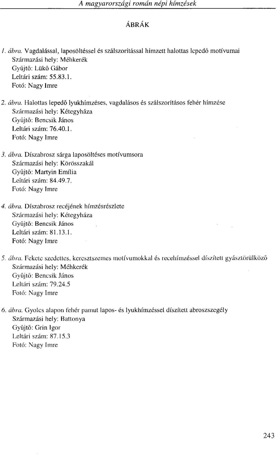 49.7. Fotó: Nagy Imre 4. ábra. Díszabrosz récéjének hímzésrészlete Származási hely: Kétegyháza Gyűjtő: Bencsik János Leltári szám: 81.13.1. Fotó: Nagy Imre 5. ábra. Fekete szedettes, keresztszemes motívumokkal és recehímzéssel díszített gyásztörülköző Származási hely: Méhkerék Gyűjtő: Bencsik János Leltári szám: 79.