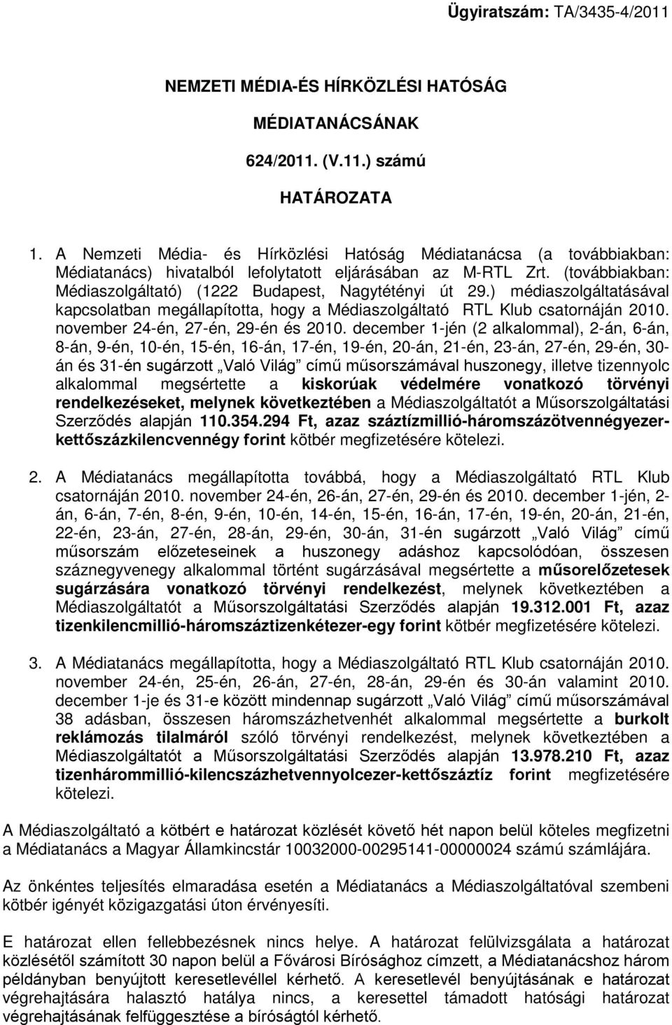 ) médiaszolgáltatásával kapcsolatban megállapította, hogy a Médiaszolgáltató RTL Klub csatornáján 2010. november 24-én, 27-én, 29-én és 2010.