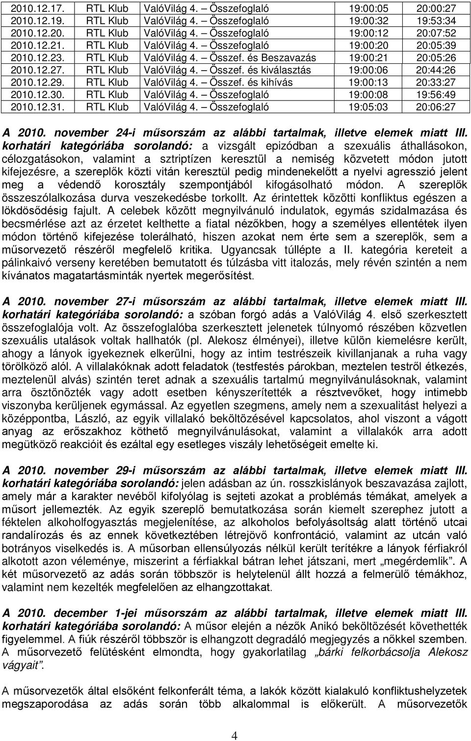 12.29. RTL Klub ValóVilág 4. Összef. és kihívás 19:00:13 20:33:27 2010.12.30. RTL Klub ValóVilág 4. Összefoglaló 19:00:08 19:56:49 2010.12.31. RTL Klub ValóVilág 4. Összefoglaló 19:05:03 20:06:27 A 2010.