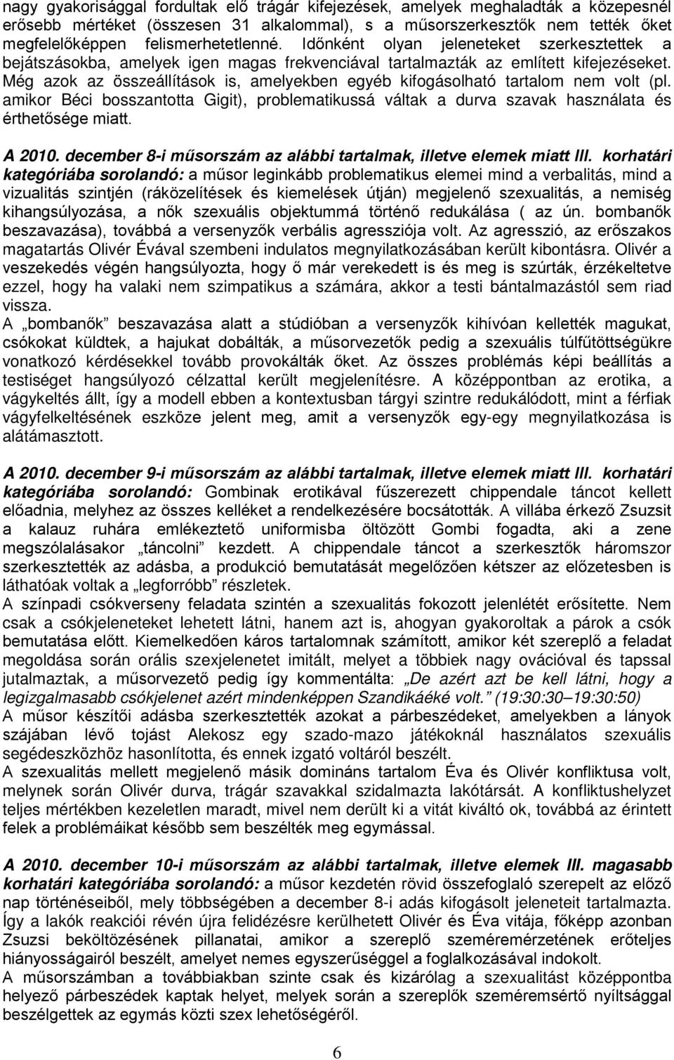 Még azok az összeállítások is, amelyekben egyéb kifogásolható tartalom nem volt (pl. amikor Béci bosszantotta Gigit), problematikussá váltak a durva szavak használata és érthetősége miatt. A 2010.