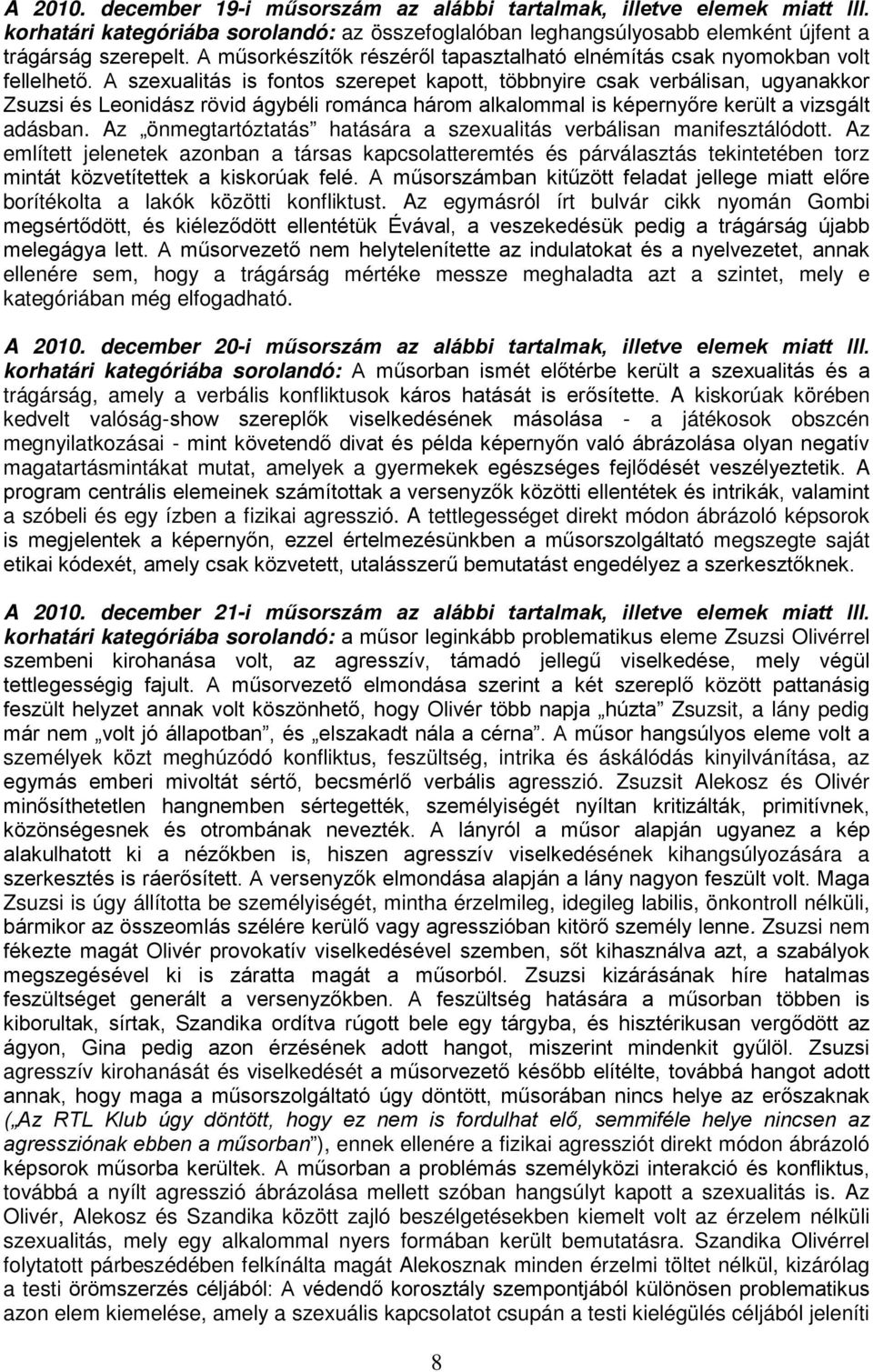 A szexualitás is fontos szerepet kapott, többnyire csak verbálisan, ugyanakkor Zsuzsi és Leonidász rövid ágybéli románca három alkalommal is képernyőre került a vizsgált adásban.