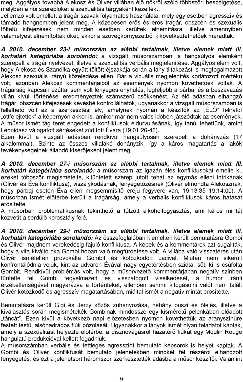 A közepesen erős és erős trágár, obszcén és szexuális töltetű kifejezések nem minden esetben kerültek elnémításra, illetve amennyiben valamelyest elnémították őket, akkor a szövegkörnyezetből