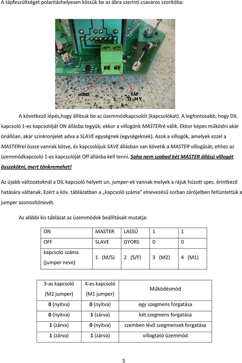 Azok a villogók, amelyek ezzel a MASTERrel össze vannak kötve, és kapcsolójuk SAVE állásban van követik a MASTER villogását; ehhez az üzemmódkapcsoló 1-es kapcsolóját Off állásba kell tenni.